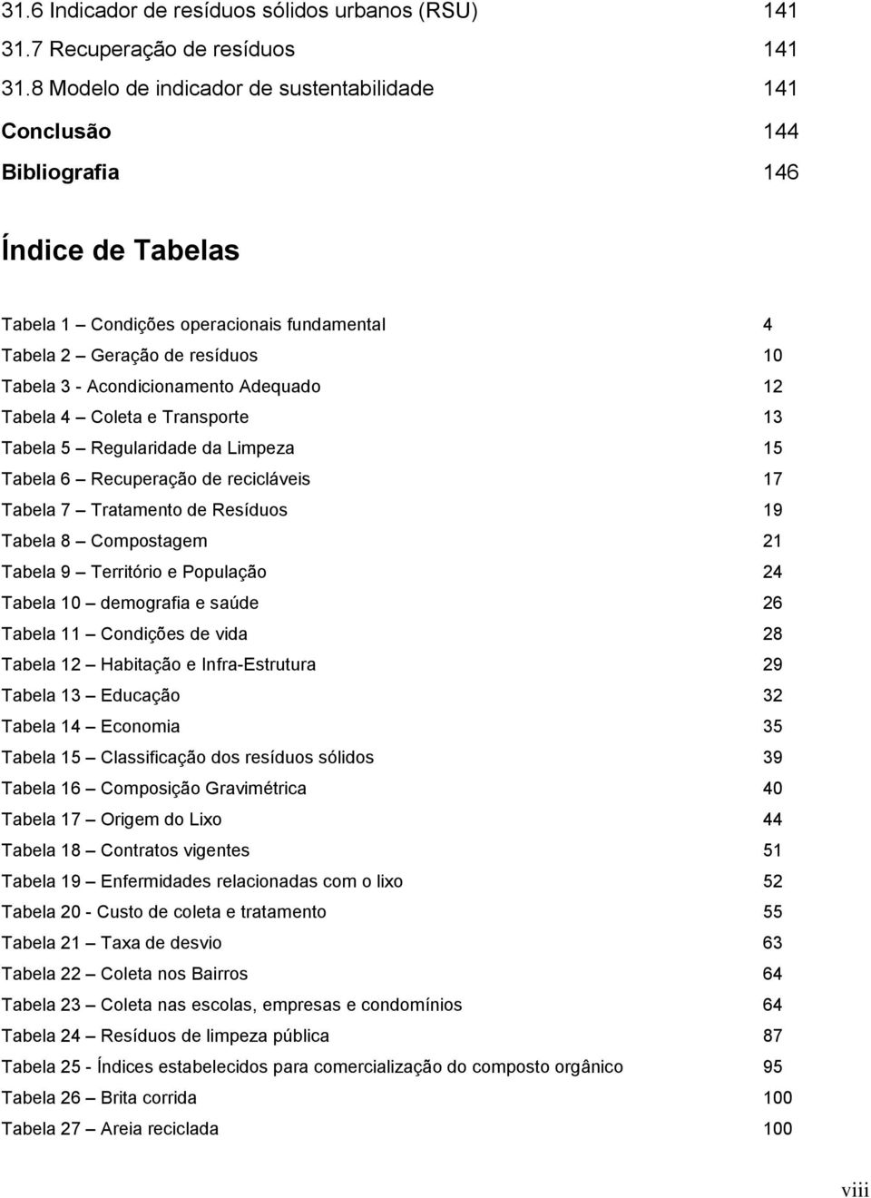 Acondicionamento Adequado 12 Tabela 4 Coleta e Transporte 13 Tabela 5 Regularidade da Limpeza 15 Tabela 6 Recuperação de recicláveis 17 Tabela 7 Tratamento de Resíduos 19 Tabela 8 Compostagem 21