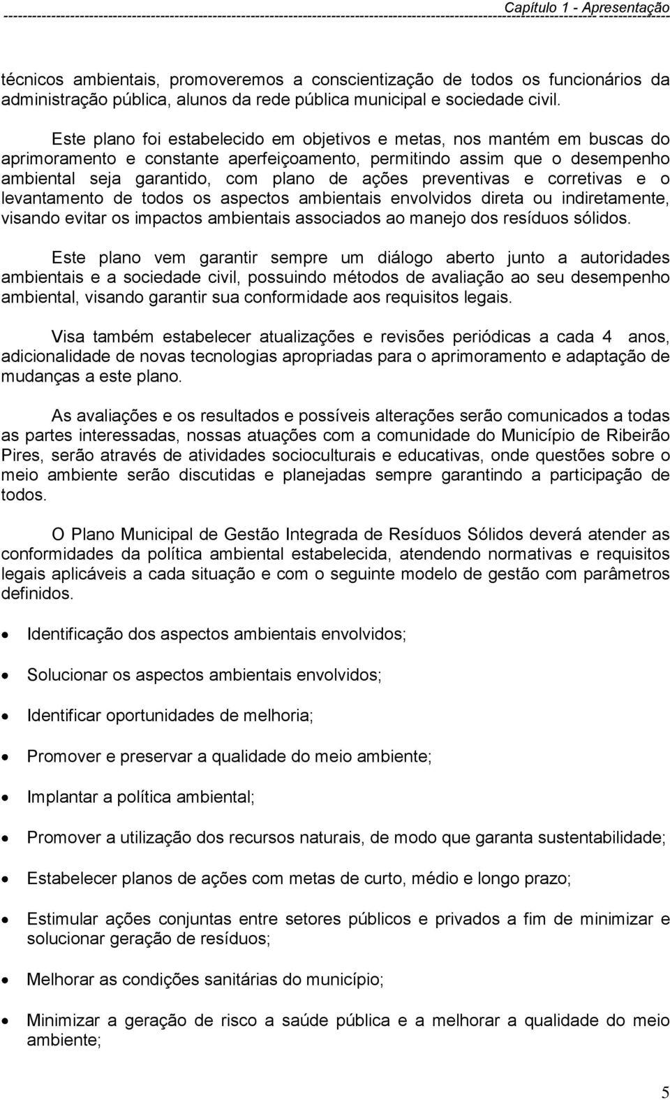 Este plano foi estabelecido em objetivos e metas, nos mantém em buscas do aprimoramento e constante aperfeiçoamento, permitindo assim que o desempenho ambiental seja garantido, com plano de ações