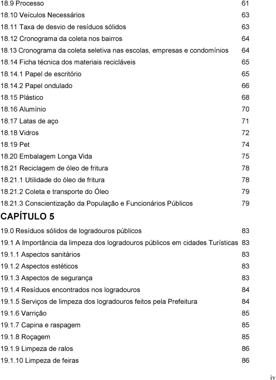 16 Alumínio 70 18.17 Latas de aço 71 18.18 Vidros 72 18.19 Pet 74 18.20 Embalagem Longa Vida 75 18.21 Reciclagem de óleo de fritura 78 18.21.1 Utilidade do óleo de fritura 78 18.21.2 Coleta e transporte do Óleo 79 18.