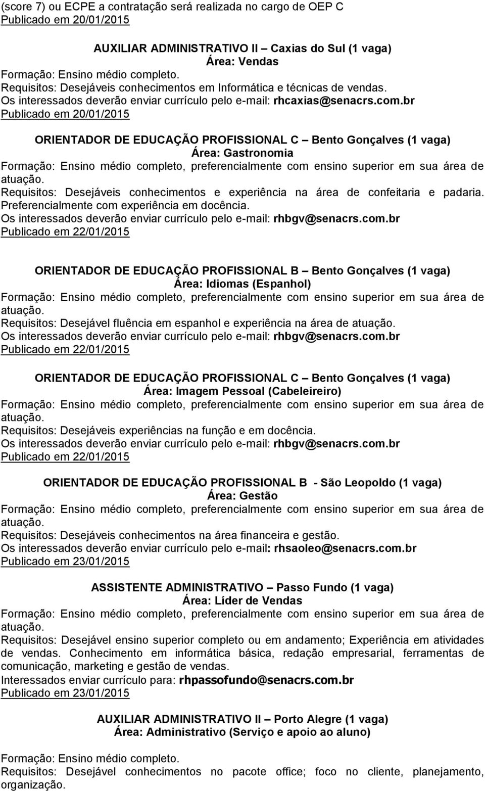 br Publicado em 20/01/2015 ORIENTADOR DE EDUCAÇÃO PROFISSIONAL C Bento Gonçalves (1 vaga) Área: Gastronomia Requisitos: Desejáveis conhecimentos e experiência na área de confeitaria e padaria.