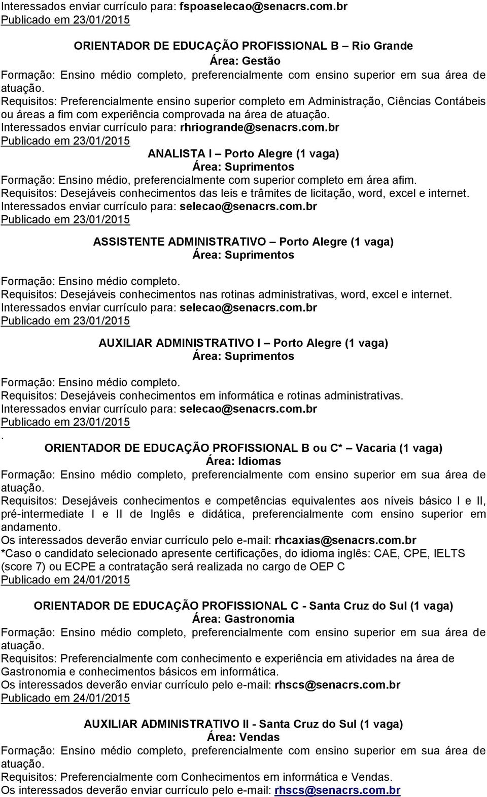 comprovada na área de Interessados enviar currículo para: rhriogrande@senacrs.com.br Publicado em 23/01/2015 ANALISTA I Porto Alegre (1 vaga) Área: Suprimentos Formação: Ensino médio, preferencialmente com superior completo em área afim.