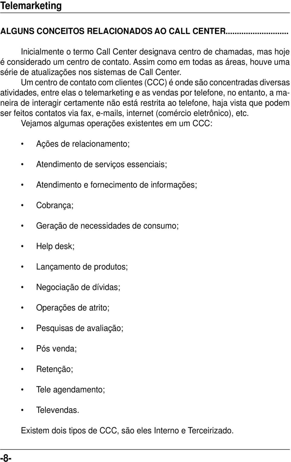 Um centro de contato com clientes (CCC) é onde são concentradas diversas atividades, entre elas o telemarketing e as vendas por telefone, no entanto, a maneira de interagir certamente não está