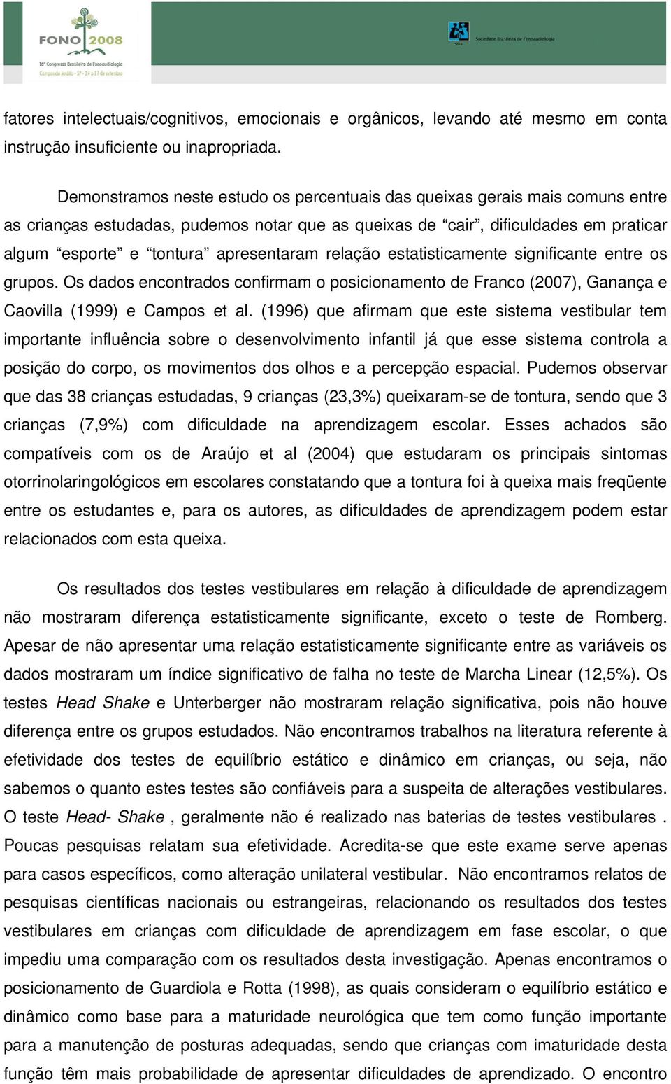 apresentaram relação estatisticamente significante entre os grupos. Os dados encontrados confirmam o posicionamento de Franco (2007), Ganança e Caovilla (1999) e Campos et al.