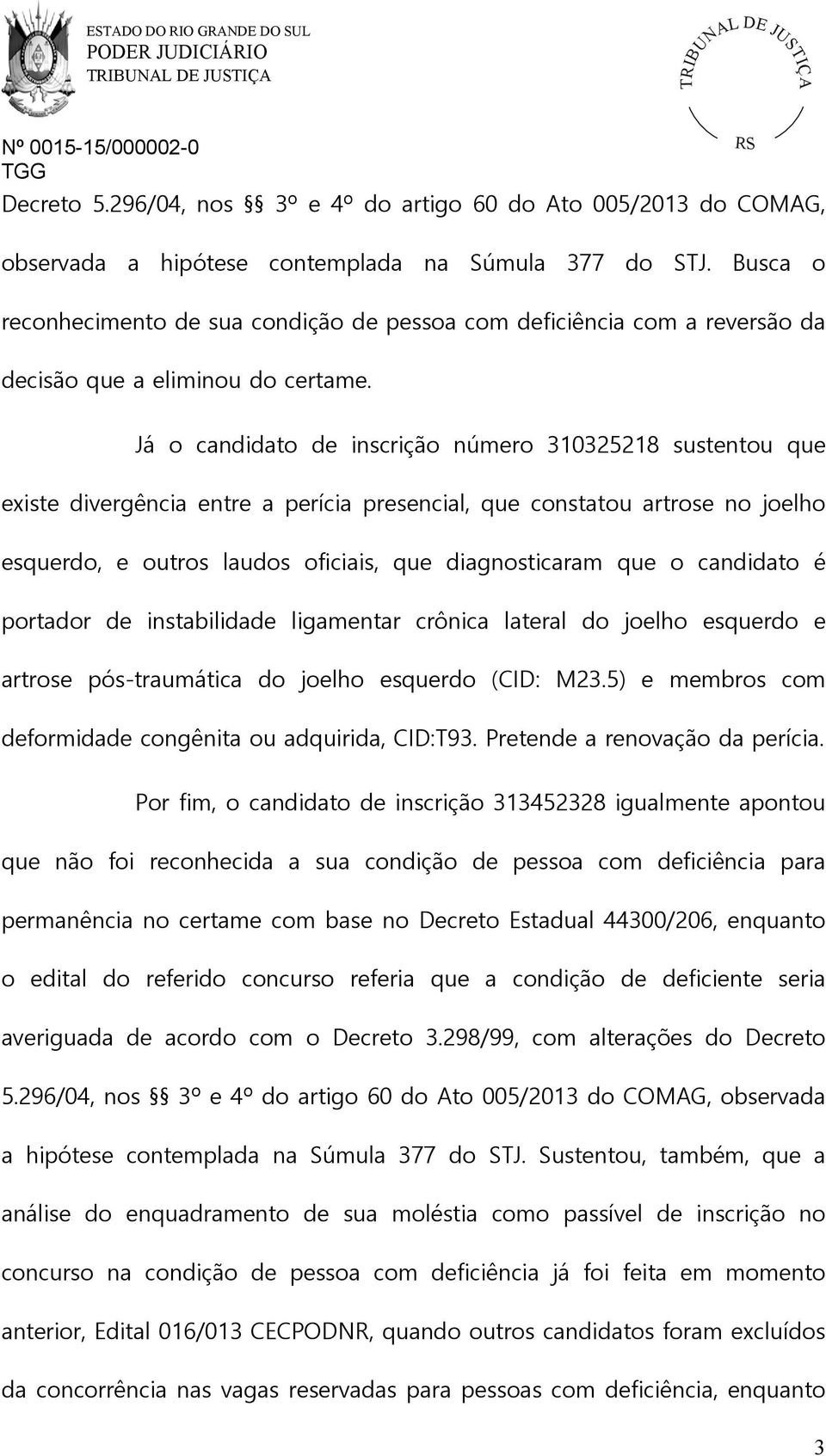 Já o candidato de inscrição número 310325218 sustentou que existe divergência entre a perícia presencial, que constatou artrose no joelho esquerdo, e outros laudos oficiais, que diagnosticaram que o