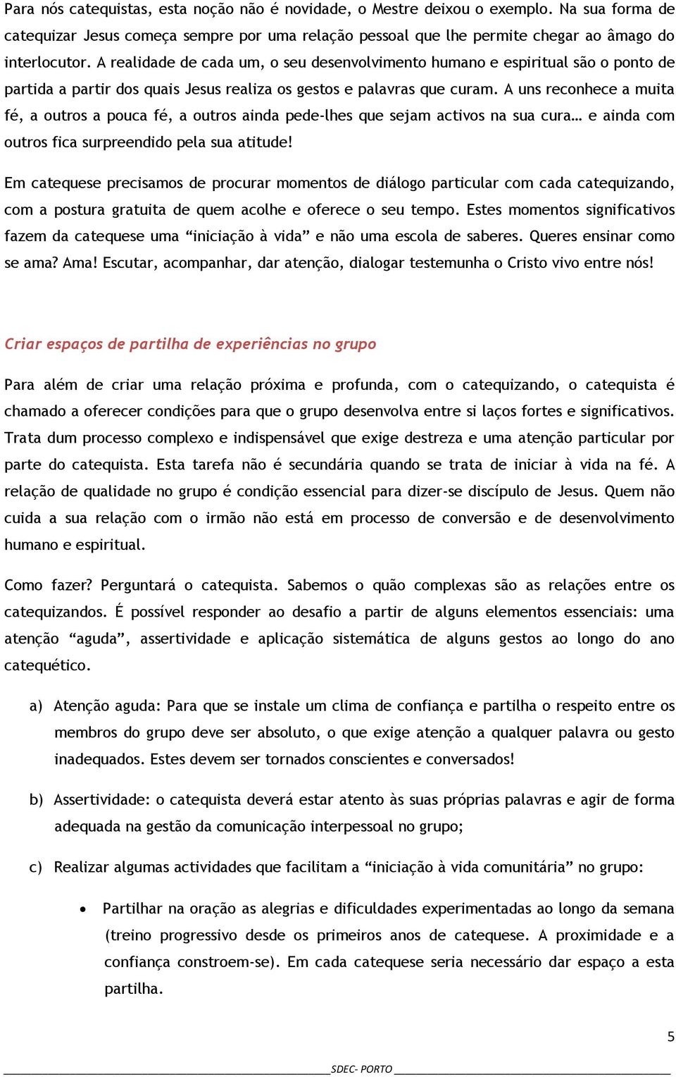 A uns reconhece a muita fé, a outros a pouca fé, a outros ainda pede-lhes que sejam activos na sua cura e ainda com outros fica surpreendido pela sua atitude!