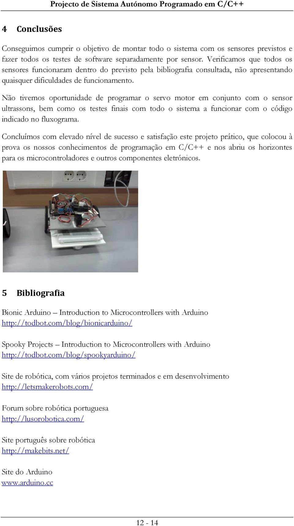 Não tivemos oportunidade de programar o servo motor em conjunto com o sensor ultrassons, bem como os testes finais com todo o sistema a funcionar com o código indicado no fluxograma.