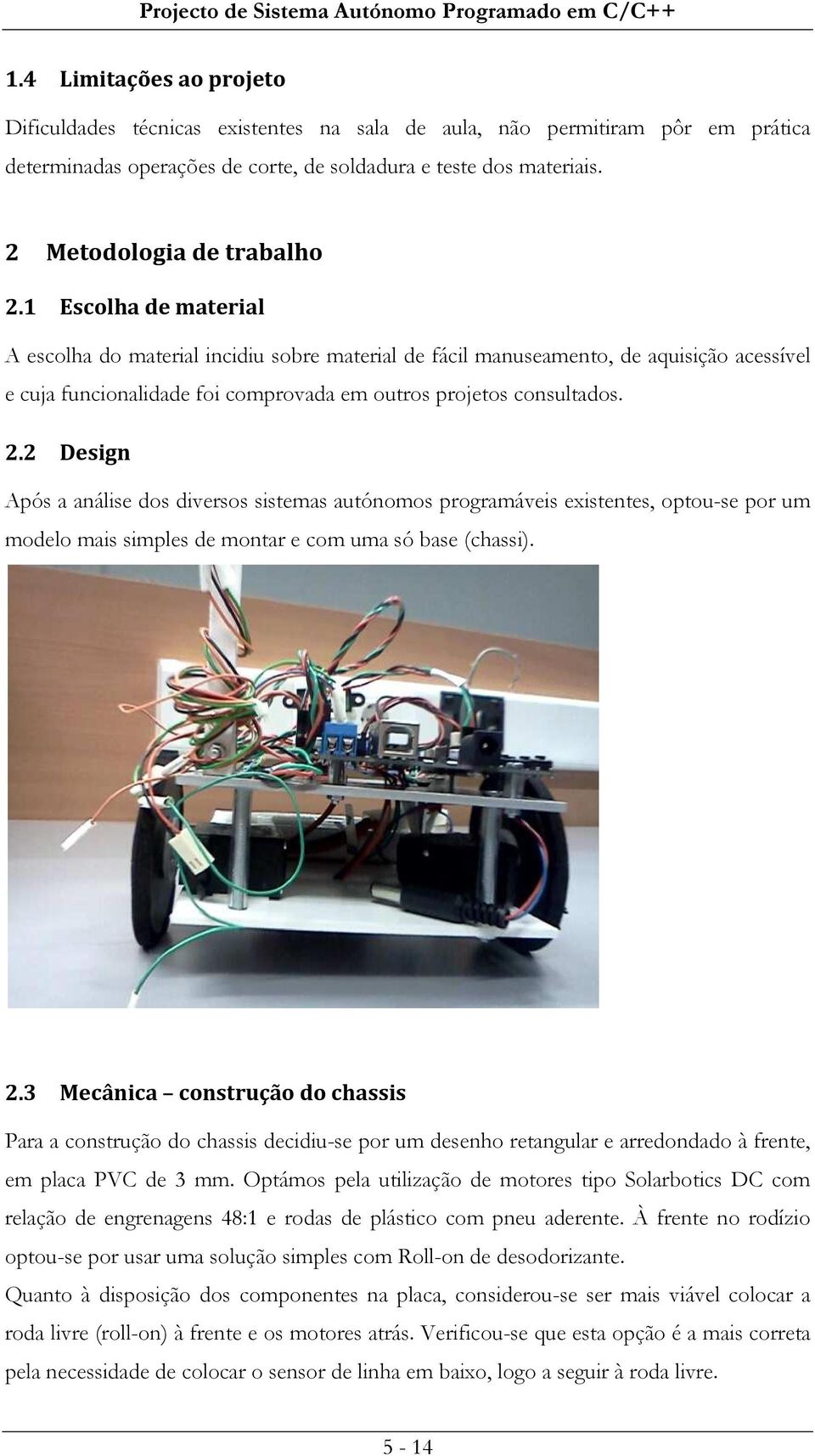 1 Escolha de material A escolha do material incidiu sobre material de fácil manuseamento, de aquisição acessível e cuja funcionalidade foi comprovada em outros projetos consultados. 2.