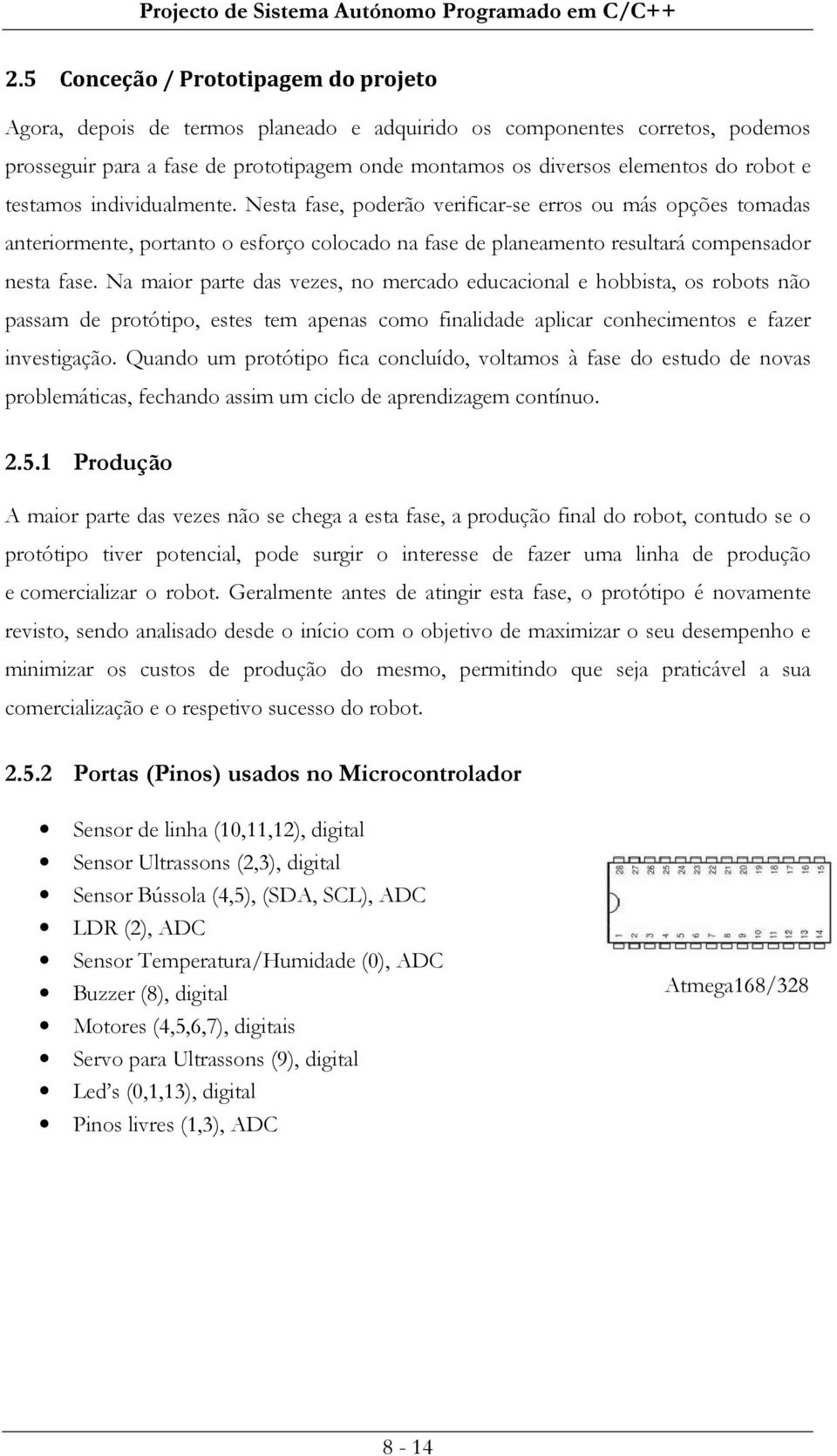 Na maior parte das vezes, no mercado educacional e hobbista, os robots não passam de protótipo, estes tem apenas como finalidade aplicar conhecimentos e fazer investigação.