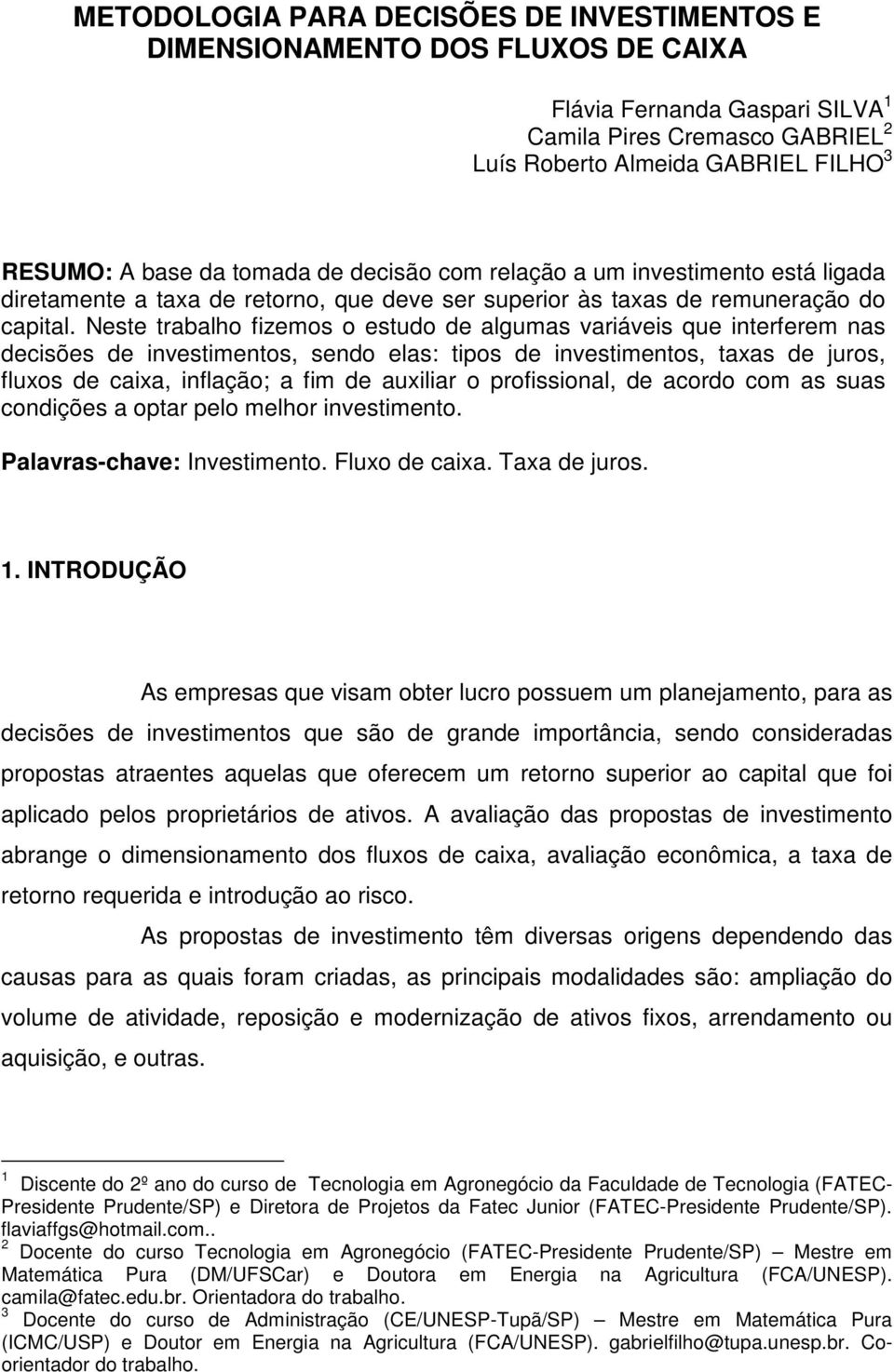 Neste trabalho fizemos o estudo de algumas variáveis que interferem nas decisões de investimentos, sendo elas: tipos de investimentos, taxas de juros, fluxos de caixa, inflação; a fim de auxiliar o