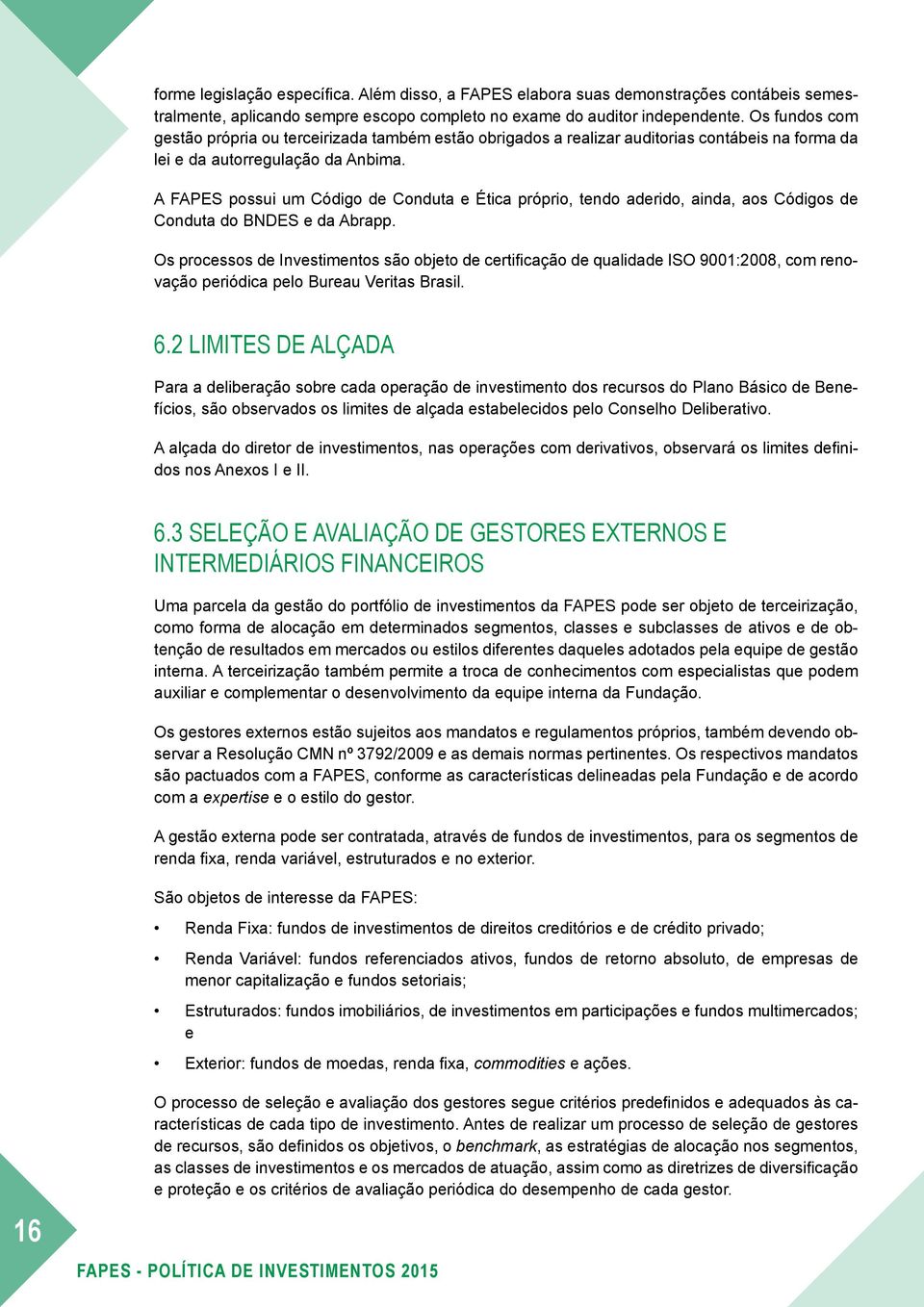 A FAPES possui um Código de Conduta e Ética próprio, tendo aderido, ainda, aos Códigos de Conduta do BNDES e da Abrapp.