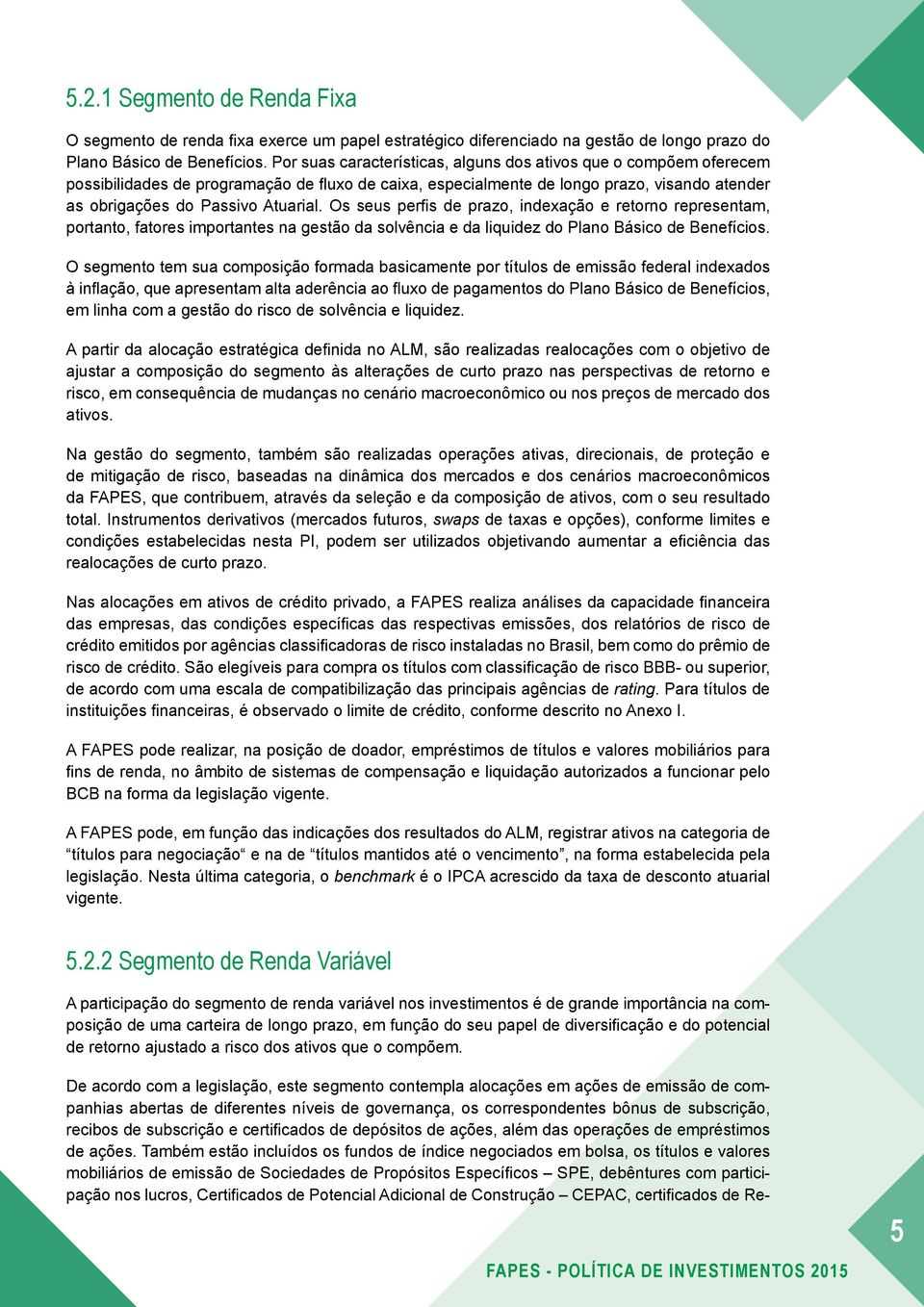 Os seus perfis de prazo, indexação e retorno representam, portanto, fatores importantes na gestão da solvência e da liquidez do Plano Básico de Benefícios.