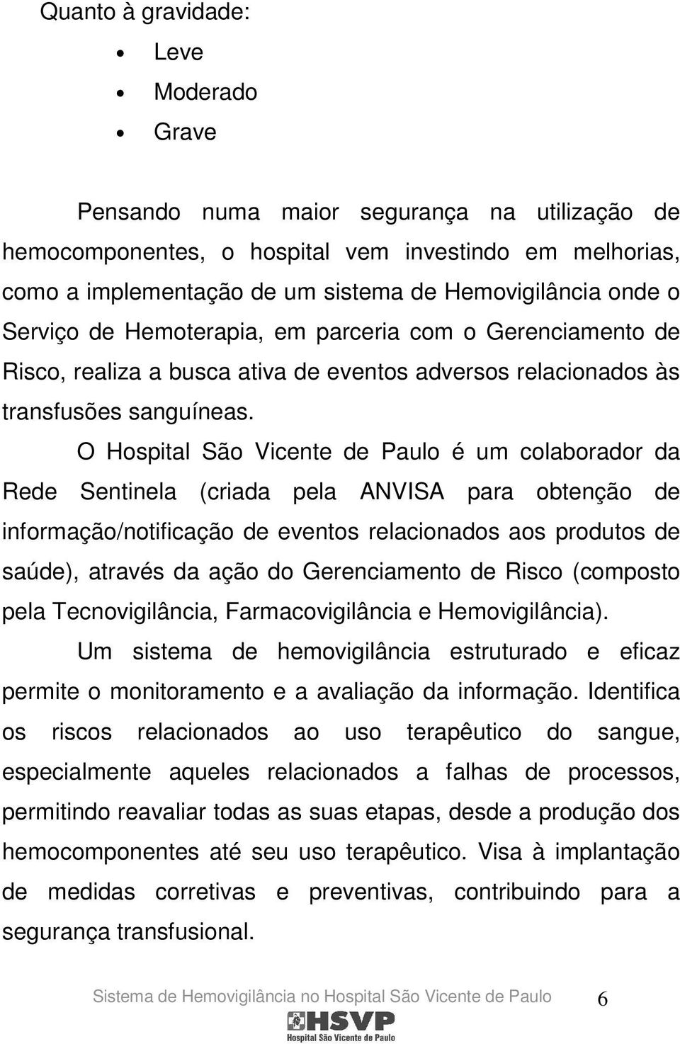 O Hospital São Vicente de Paulo é um colaborador da Rede Sentinela (criada pela ANVISA para obtenção de informação/notificação de eventos relacionados aos produtos de saúde), através da ação do