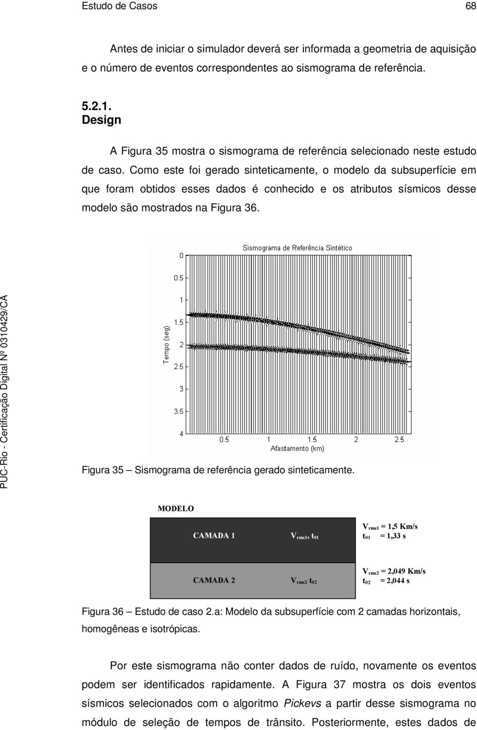 Como este foi gerado sinteticamente, o modelo da subsuperfície em que foram obtidos esses dados é conhecido e os atributos sísmicos desse modelo são mostrados na Figura 36.