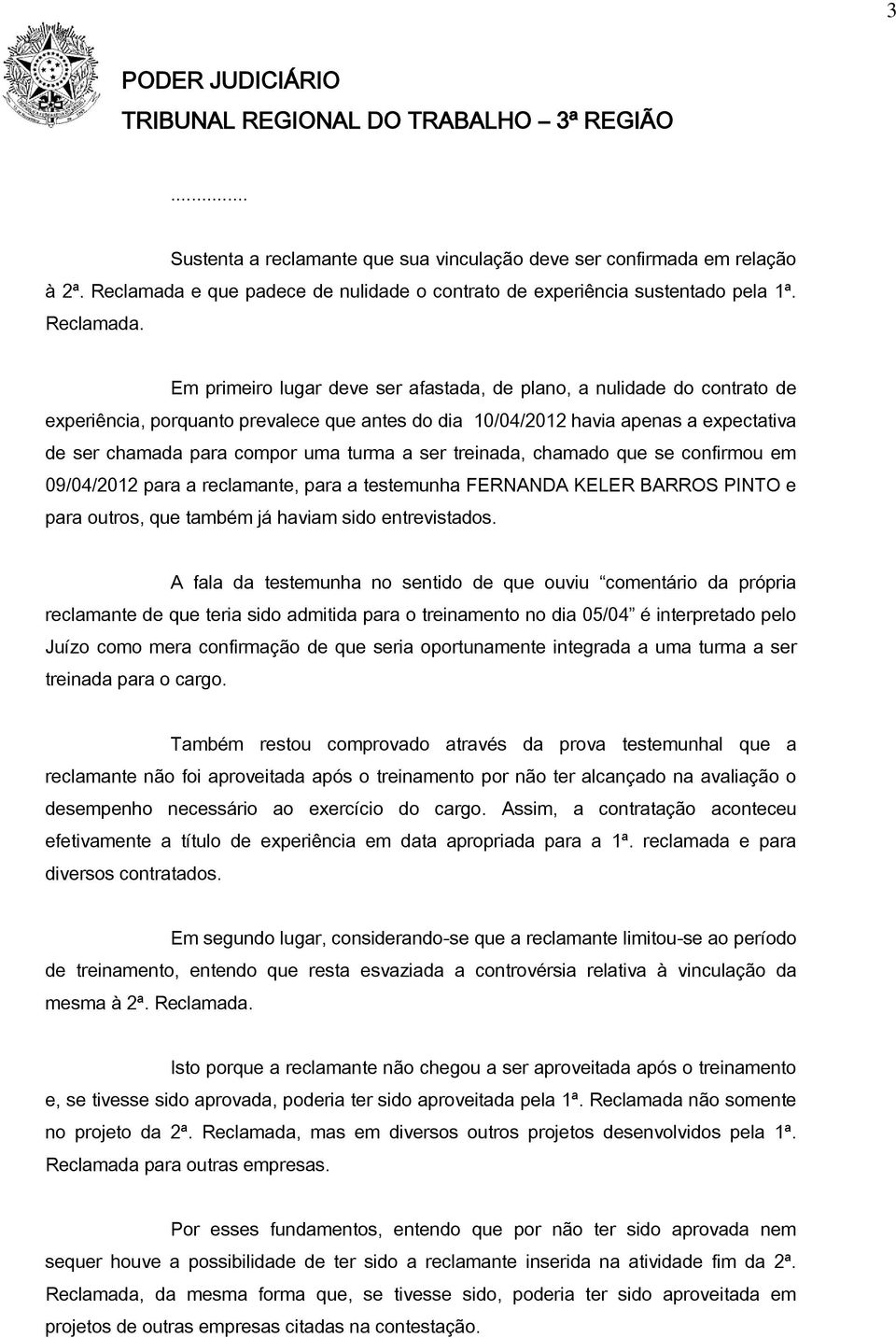 Em primeiro lugar deve ser afastada, de plano, a nulidade do contrato de experiência, porquanto prevalece que antes do dia 10/04/2012 havia apenas a expectativa de ser chamada para compor uma turma a