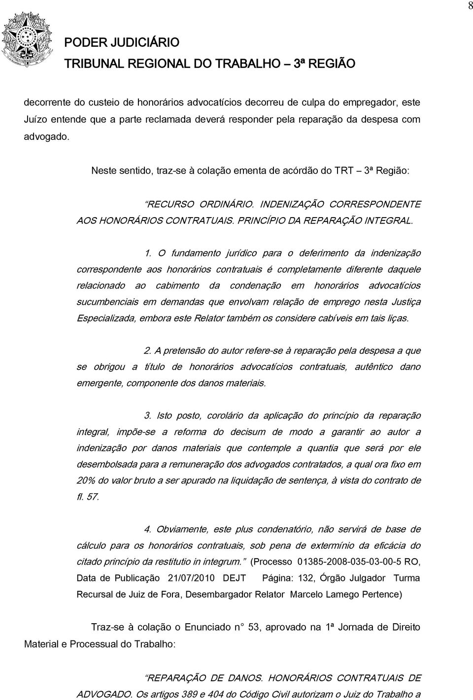 O fundamento jurídico para o deferimento da indenização correspondente aos honorários contratuais é completamente diferente daquele relacionado ao cabimento da condenação em honorários advocatícios