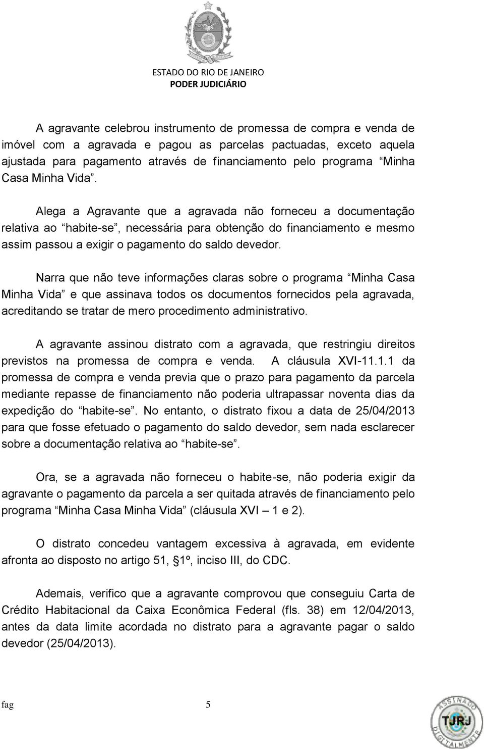 Alega a Agravante que a agravada não forneceu a documentação relativa ao habite-se, necessária para obtenção do financiamento e mesmo assim passou a exigir o pagamento do saldo devedor.