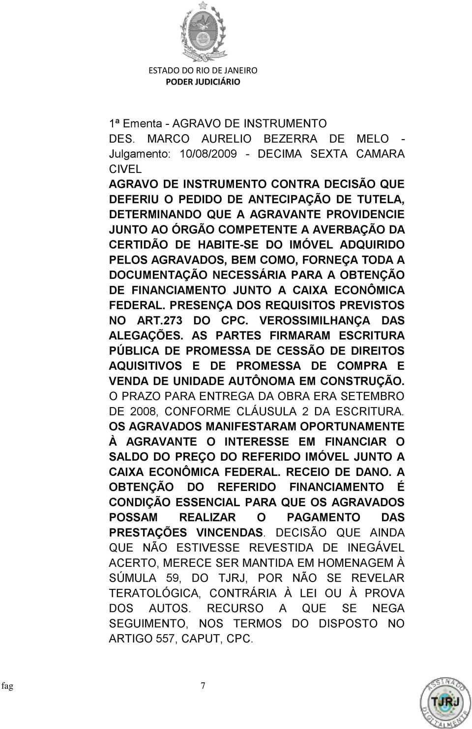 PROVIDENCIE JUNTO AO ÓRGÃO COMPETENTE A AVERBAÇÃO DA CERTIDÃO DE HABITE-SE DO IMÓVEL ADQUIRIDO PELOS AGRAVADOS, BEM COMO, FORNEÇA TODA A DOCUMENTAÇÃO NECESSÁRIA PARA A OBTENÇÃO DE FINANCIAMENTO JUNTO