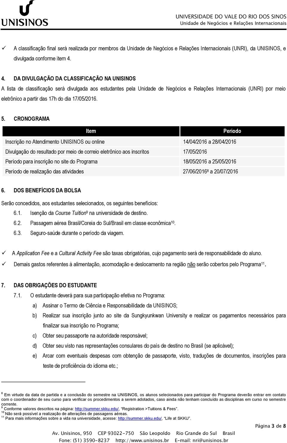 CRONOGRAMA Item Período Inscrição no Atendimento UNISINOS ou online 14/04/2016 a 28/04/2016 Divulgação do resultado por meio de correio eletrônico aos inscritos 17/05/2016 Período para inscrição no