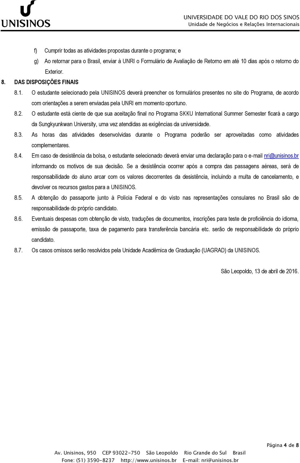 O estudante selecionado pela UNISINOS deverá preencher os formulários presentes no site do Programa, de acordo com orientações a serem enviadas pela UNRI em momento oportuno. 8.2.