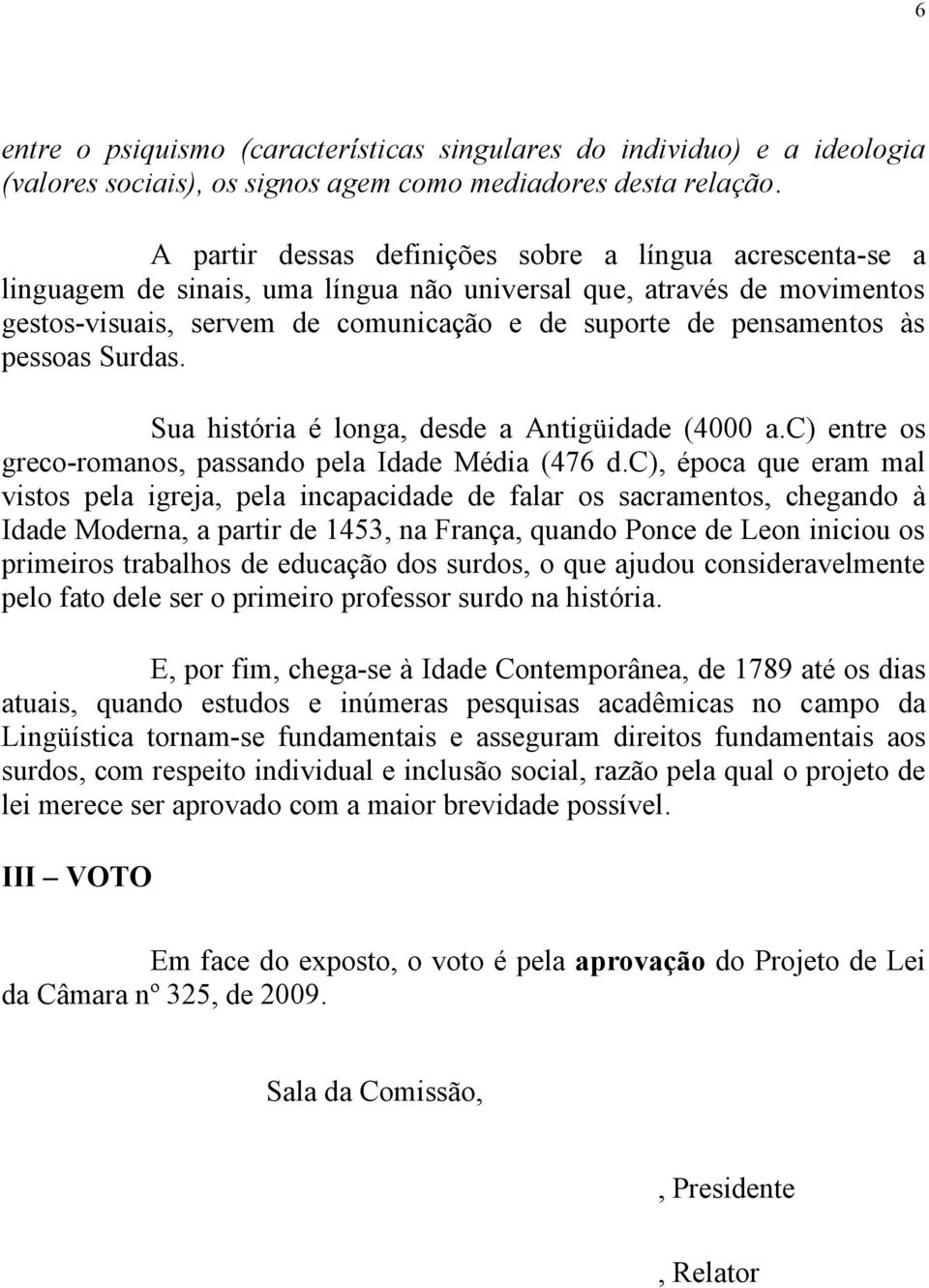 pessoas Surdas. Sua história é longa, desde a Antigüidade (4000 a.c) entre os greco-romanos, passando pela Idade Média (476 d.