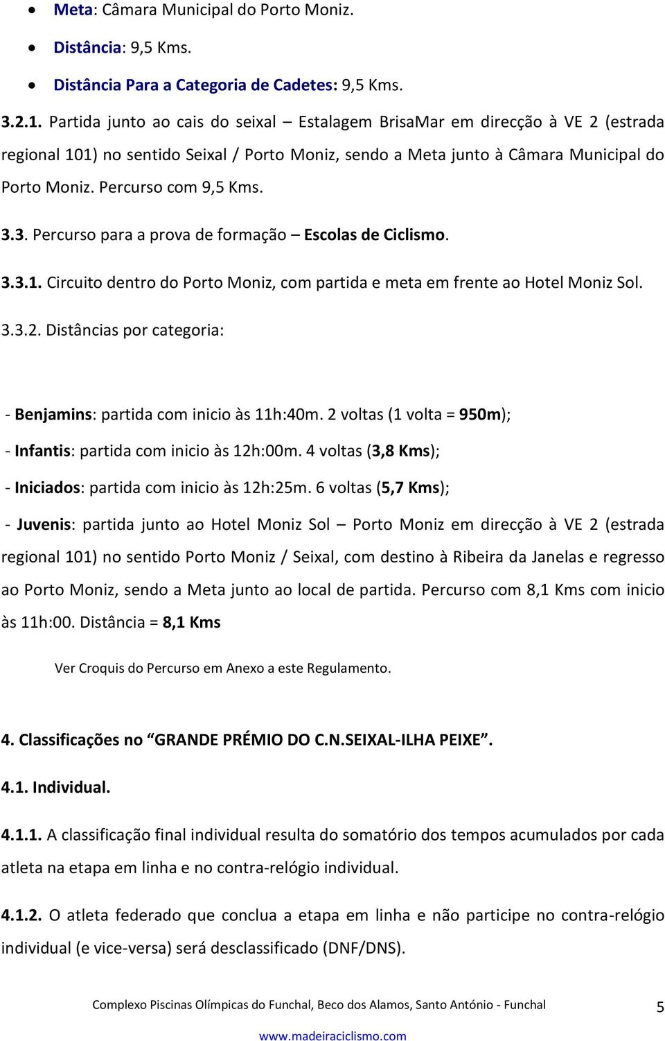 Percurso com 9,5 Kms. 3.3. Percurso para a prova de formação Escolas de Ciclismo. 3.3.1. Circuito dentro do Porto Moniz, com partida e meta em frente ao Hotel Moniz Sol. 3.3.2.