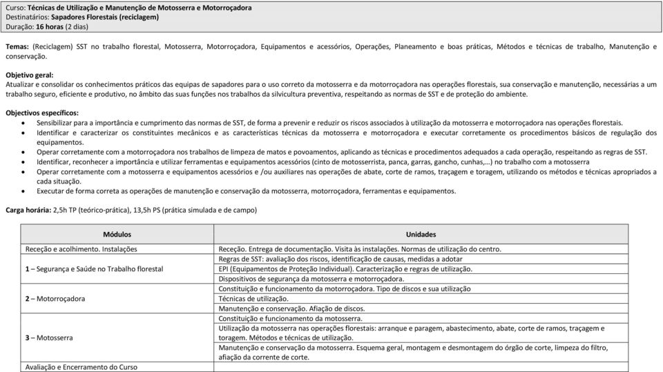 Objetivo geral: Atualizar e consolidar os conhecimentos práticos das equipas de sapadores para o uso correto da motosserra e da motorroçadora nas operações florestais, sua conservação e manutenção,