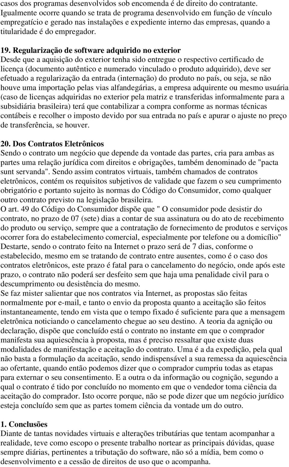 Regularização de software adquirido no exterior Desde que a aquisição do exterior tenha sido entregue o respectivo certificado de licença (documento autêntico e numerado vinculado o produto