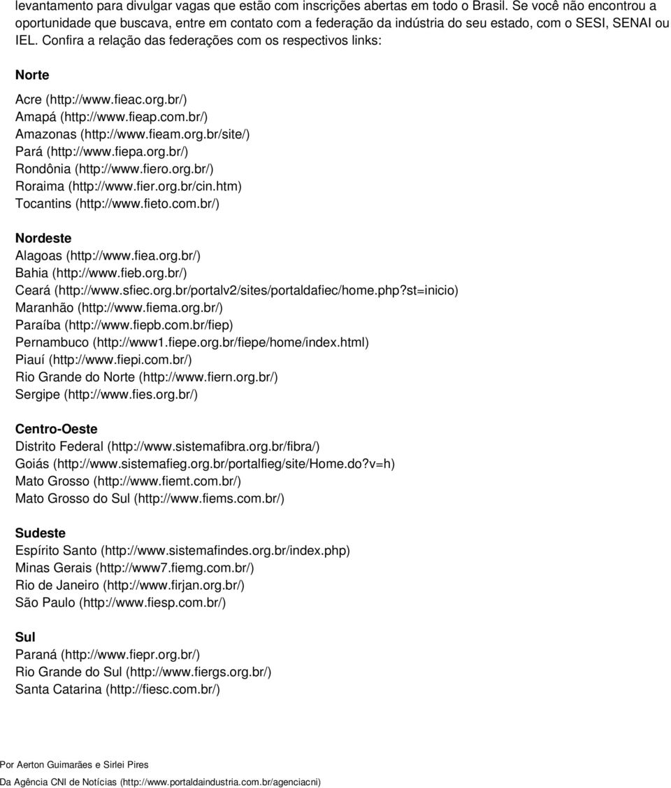 Confira a relação das federações com os respectivos links: Norte Acre (http://www.fieac.org.br/) Amapá (http://www.fieap.com.br/) Amazonas (http://www.fieam.org.br/site/) Pará (http://www.fiepa.org.br/) Rondônia (http://www.