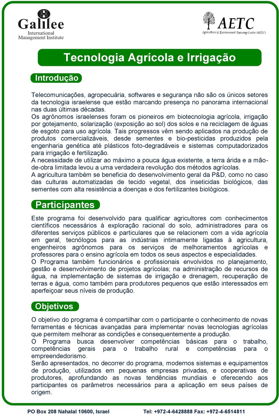 Os agrônomos israelenses foram os pioneiros em biotecnologia agrícola, irrigação por gotejamento, solarização (exposição ao sol) dos solos e na reciclagem de águas de esgoto para uso agrícola.