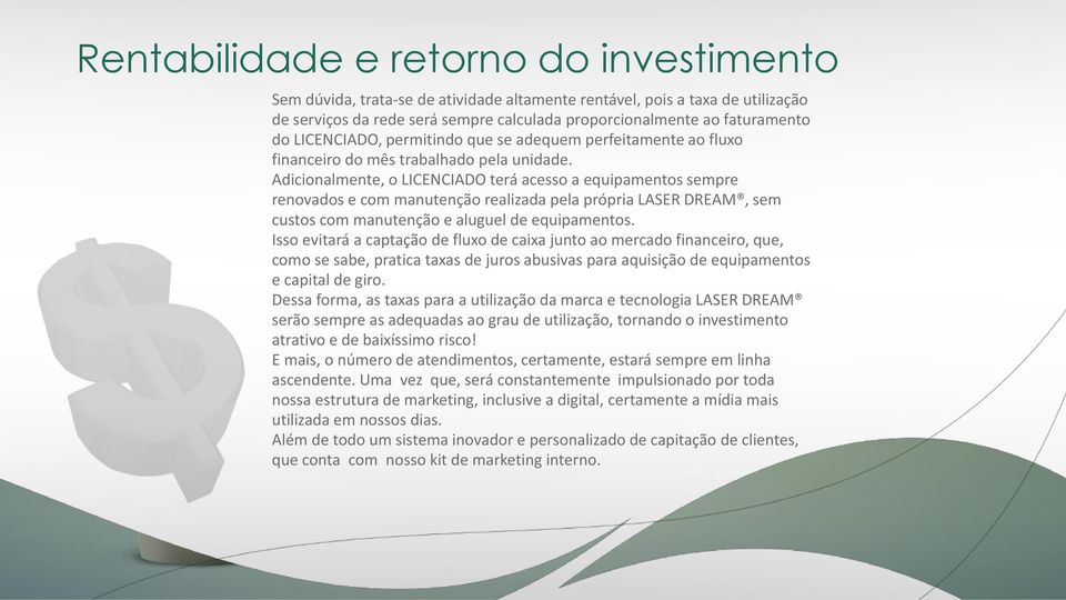 Adicionalmente, o LICENCIADO terá acesso a equipamentos sempre renovados e com manutenção realizada pela própria LASER DREAM, sem custos com manutenção e aluguel de equipamentos.