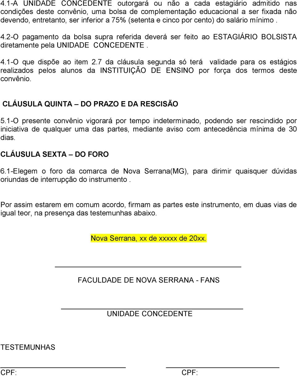 7 da cláusula segunda só terá validade para os estágios realizados pelos alunos da INSTITUIÇÃO DE ENSINO por força dos termos deste convênio. CLÁUSULA QUINTA DO PRAZO E DA RESCISÃO 5.