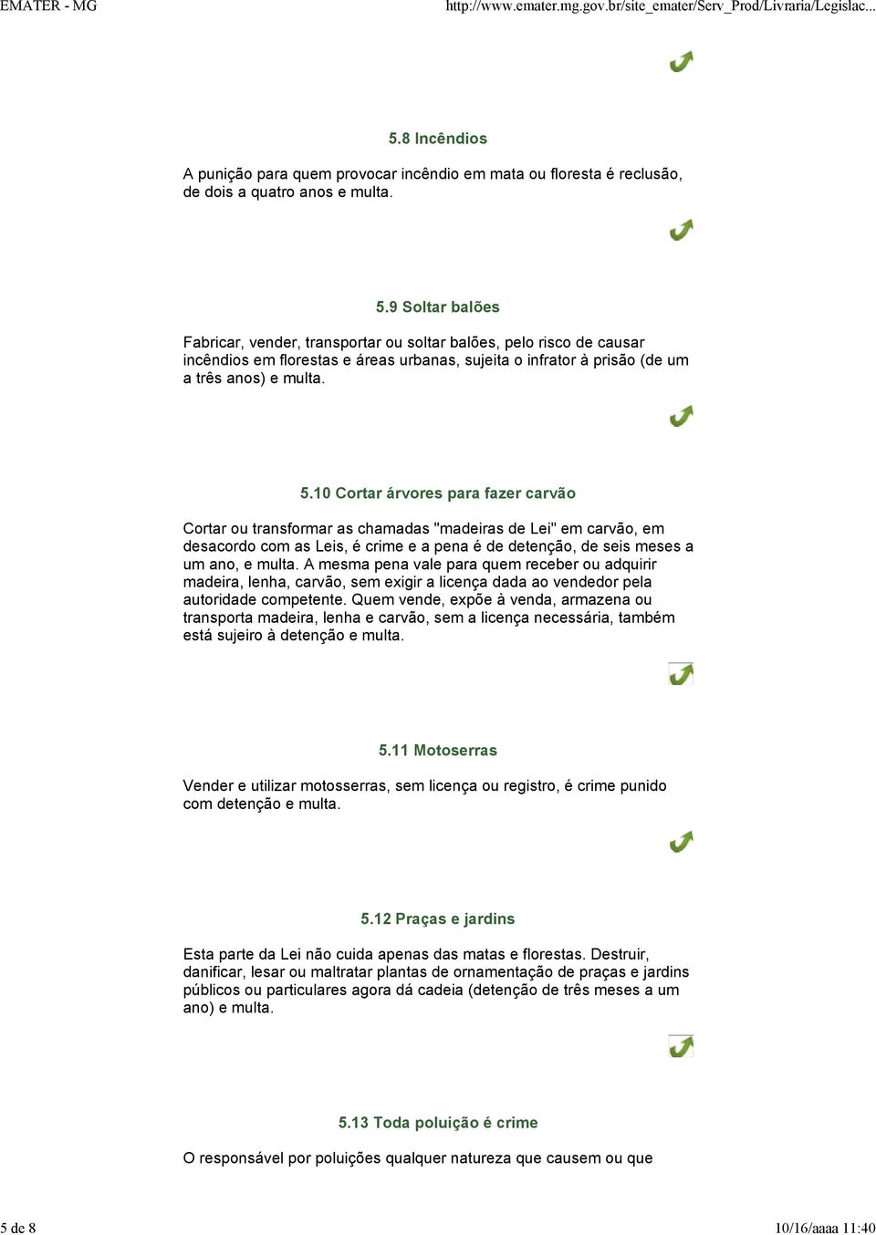 9 Soltar balões Fabricar, vender, transportar ou soltar balões, pelo risco de causar incêndios em florestas e áreas urbanas, sujeita o infrator à prisão (de um a três anos) e multa. 5.