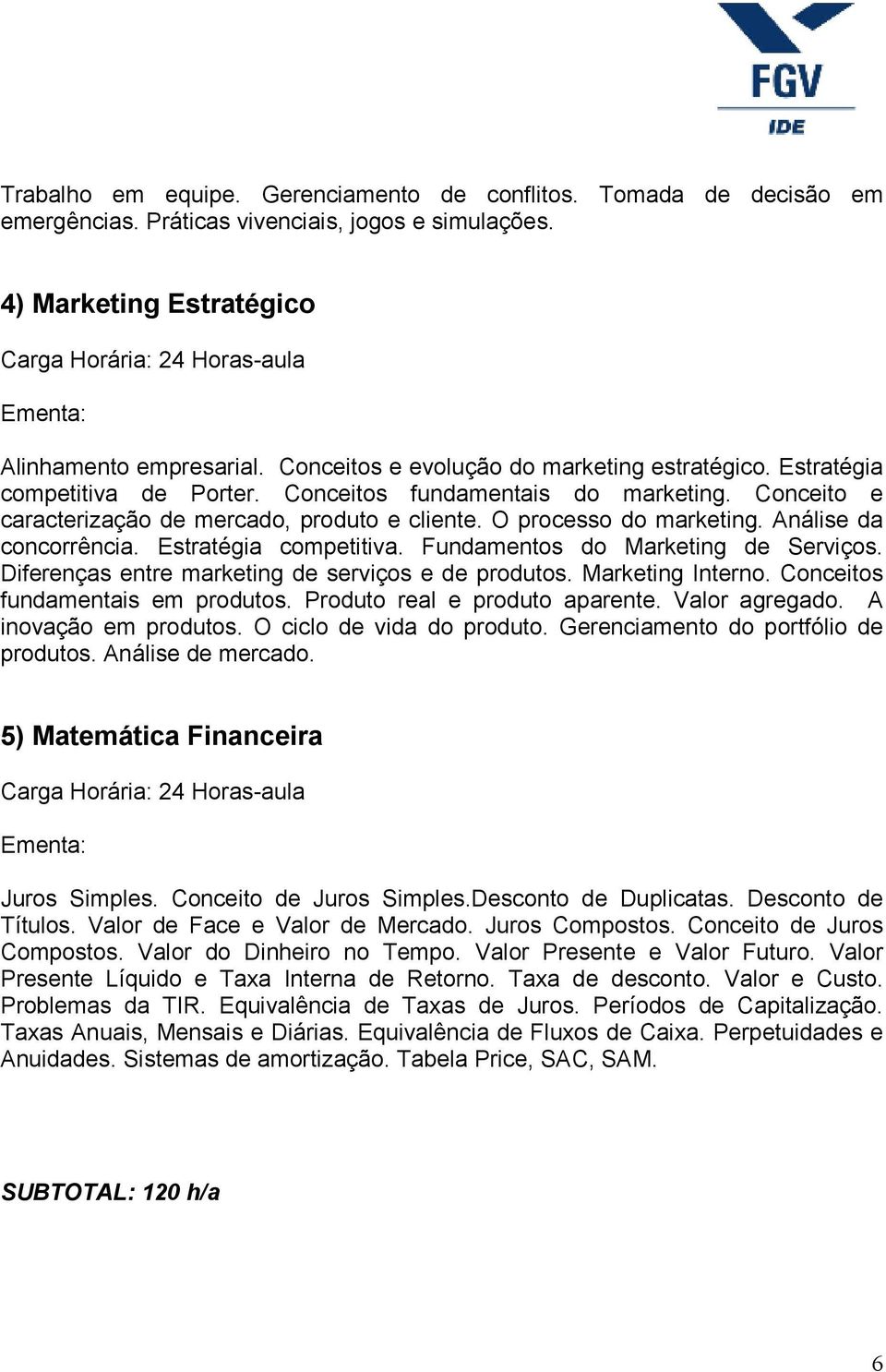 Análise da concorrência. Estratégia competitiva. Fundamentos do Marketing de Serviços. Diferenças entre marketing de serviços e de produtos. Marketing Interno. Conceitos fundamentais em produtos.