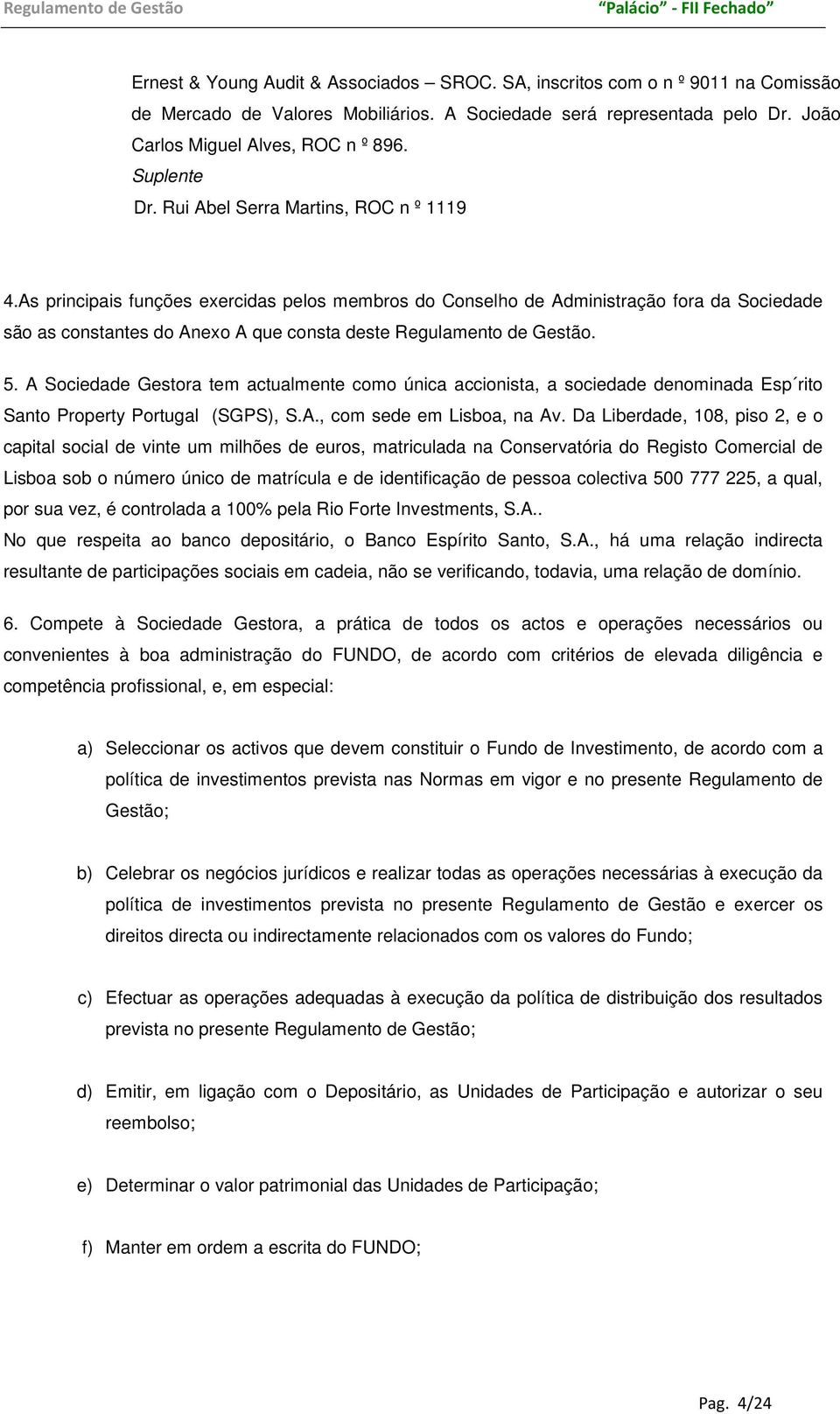 As principais funções exercidas pelos membros do Conselho de Administração fora da Sociedade são as constantes do Anexo A que consta deste Regulamento de Gestão. 5.