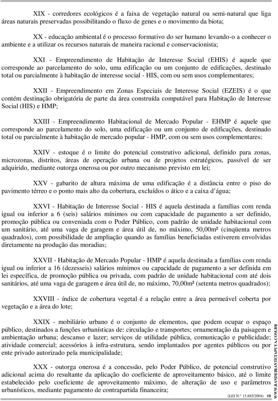 é aquele que corresponde ao parcelamento do solo, uma edificação ou um conjunto de edificações, destinado total ou parcialmente à habitação de interesse social - HIS, com ou sem usos complementares;