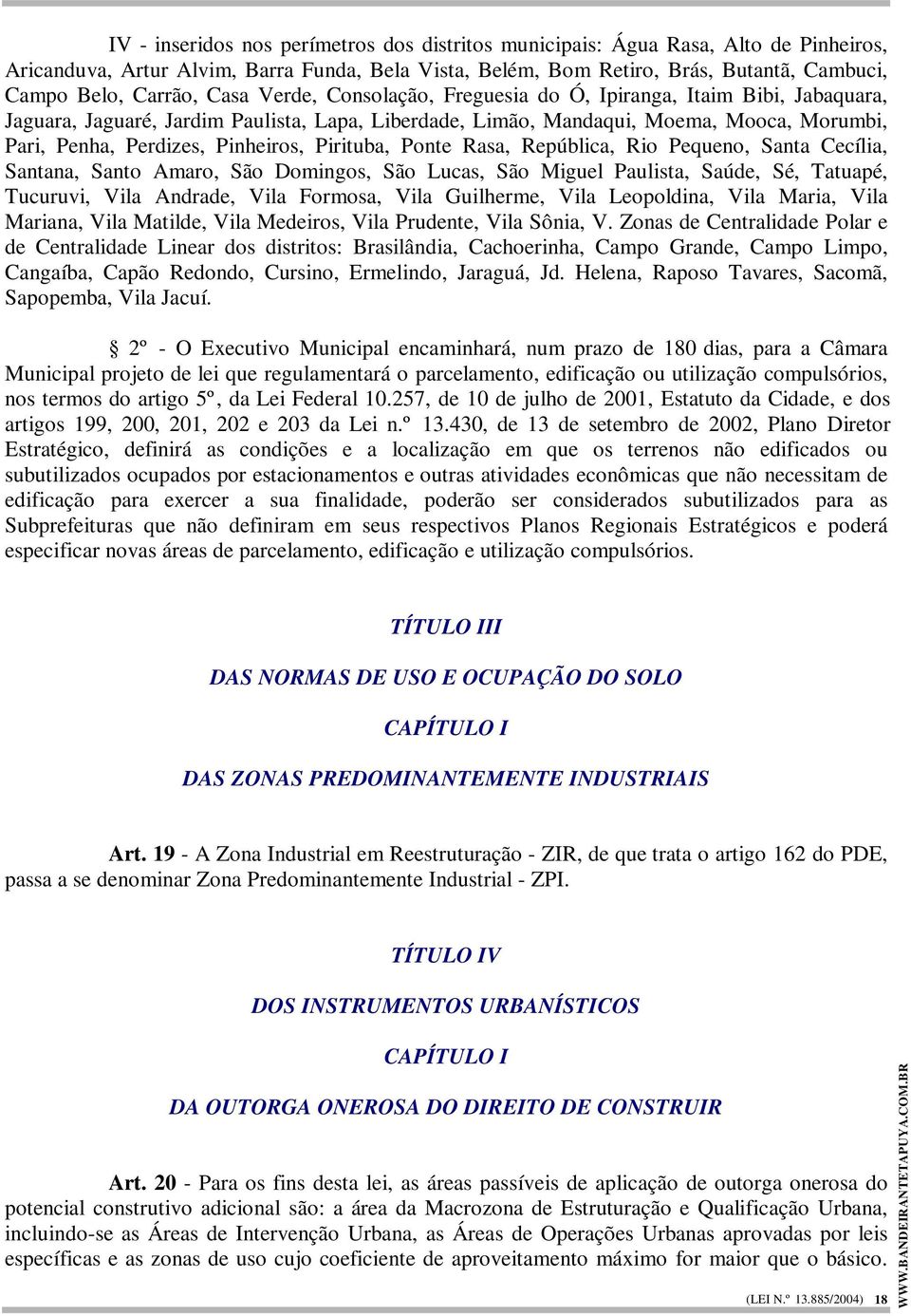 Pirituba, Ponte Rasa, República, Rio Pequeno, Santa Cecília, Santana, Santo Amaro, São Domingos, São Lucas, São Miguel Paulista, Saúde, Sé, Tatuapé, Tucuruvi, Vila Andrade, Vila Formosa, Vila