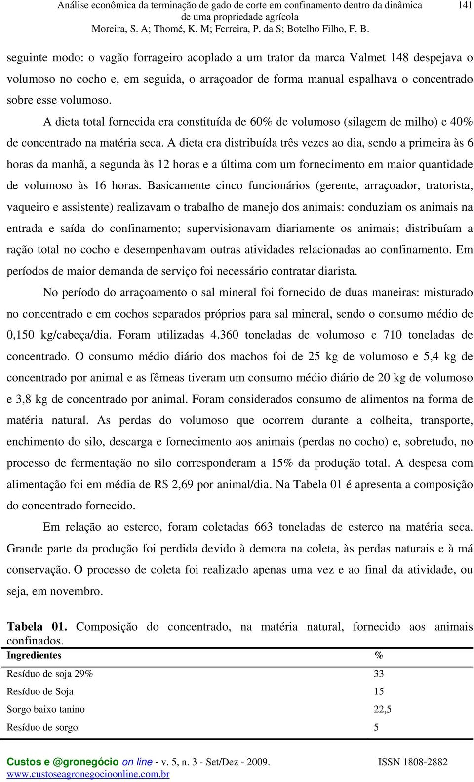 A dieta era distribuída três vezes ao dia, sendo a primeira às 6 horas da manhã, a segunda às 12 horas e a última com um fornecimento em maior quantidade de volumoso às 16 horas.