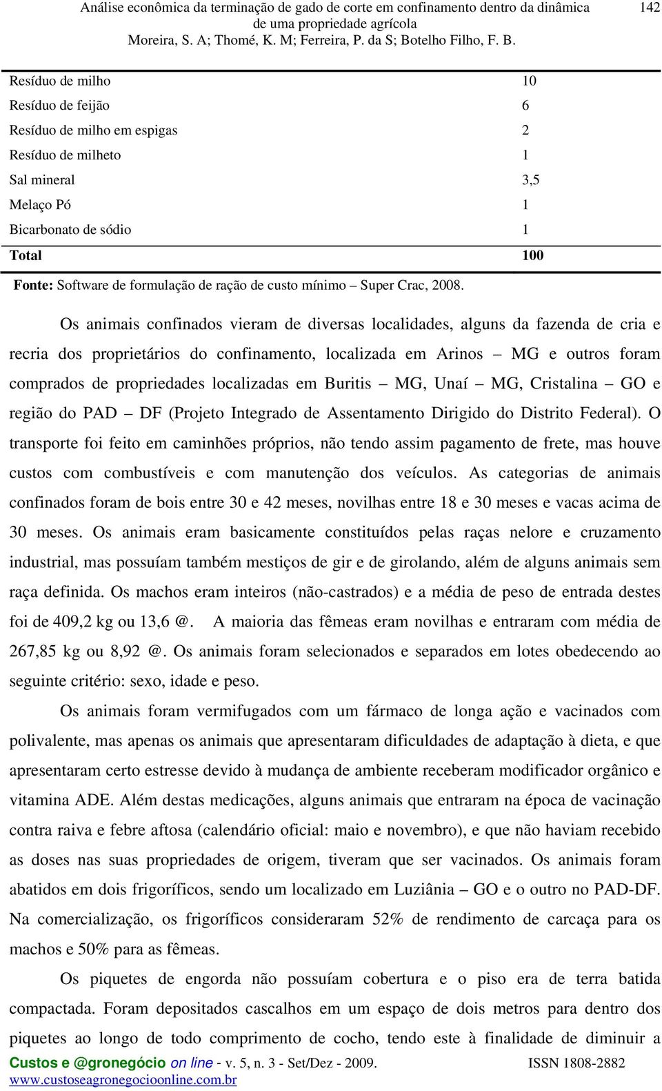 Os animais confinados vieram de diversas localidades, alguns da fazenda de cria e recria dos proprietários do confinamento, localizada em Arinos MG e outros foram comprados de propriedades