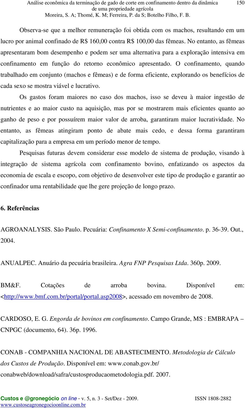 O confinamento, quando trabalhado em conjunto (machos e fêmeas) e de forma eficiente, explorando os benefícios de cada sexo se mostra viável e lucrativo.