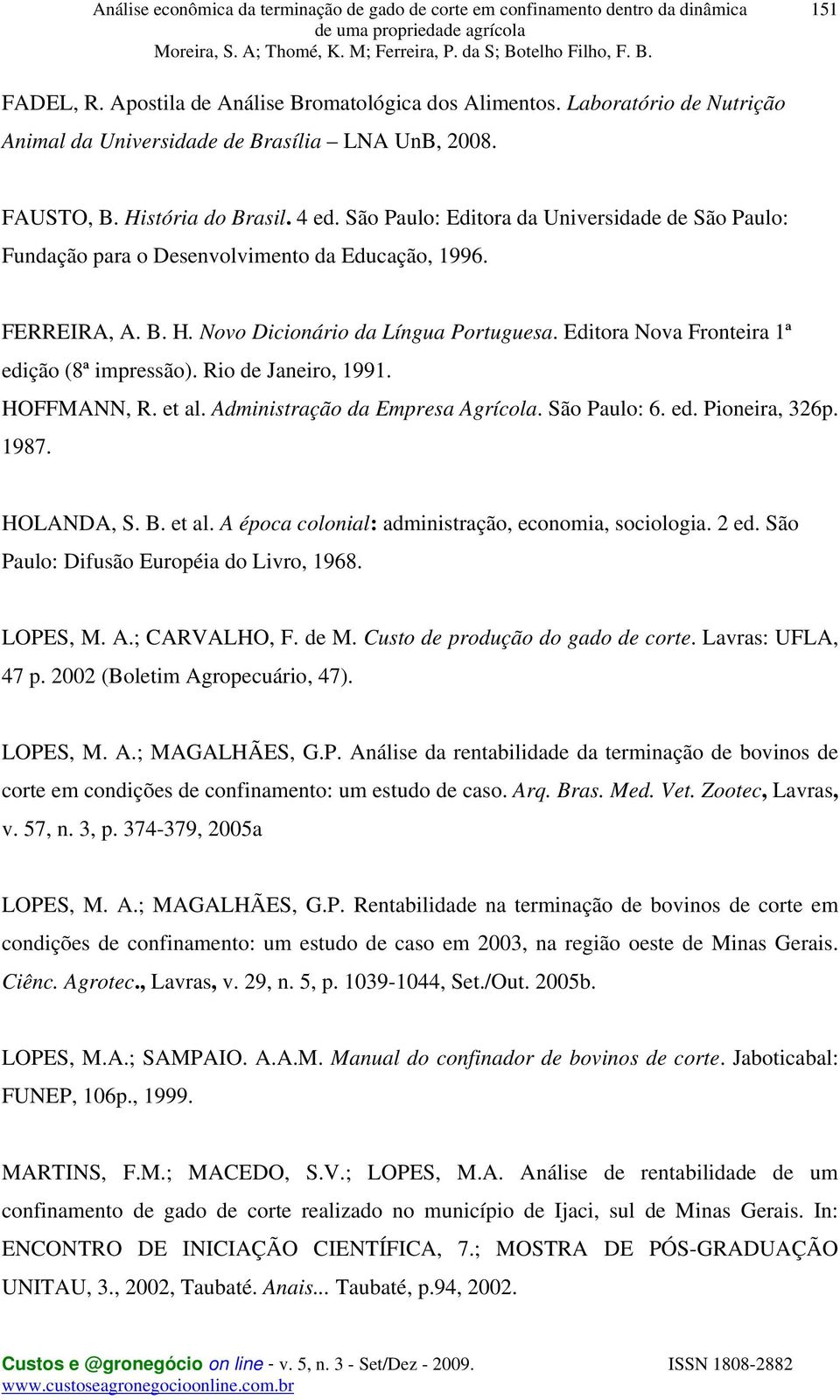 Editora Nova Fronteira 1ª edição (8ª impressão). Rio de Janeiro, 1991. HOFFMANN, R. et al. Administração da Empresa Agrícola. São Paulo: 6. ed. Pioneira, 326p. 1987. HOLANDA, S. B. et al. A época colonial: administração, economia, sociologia.