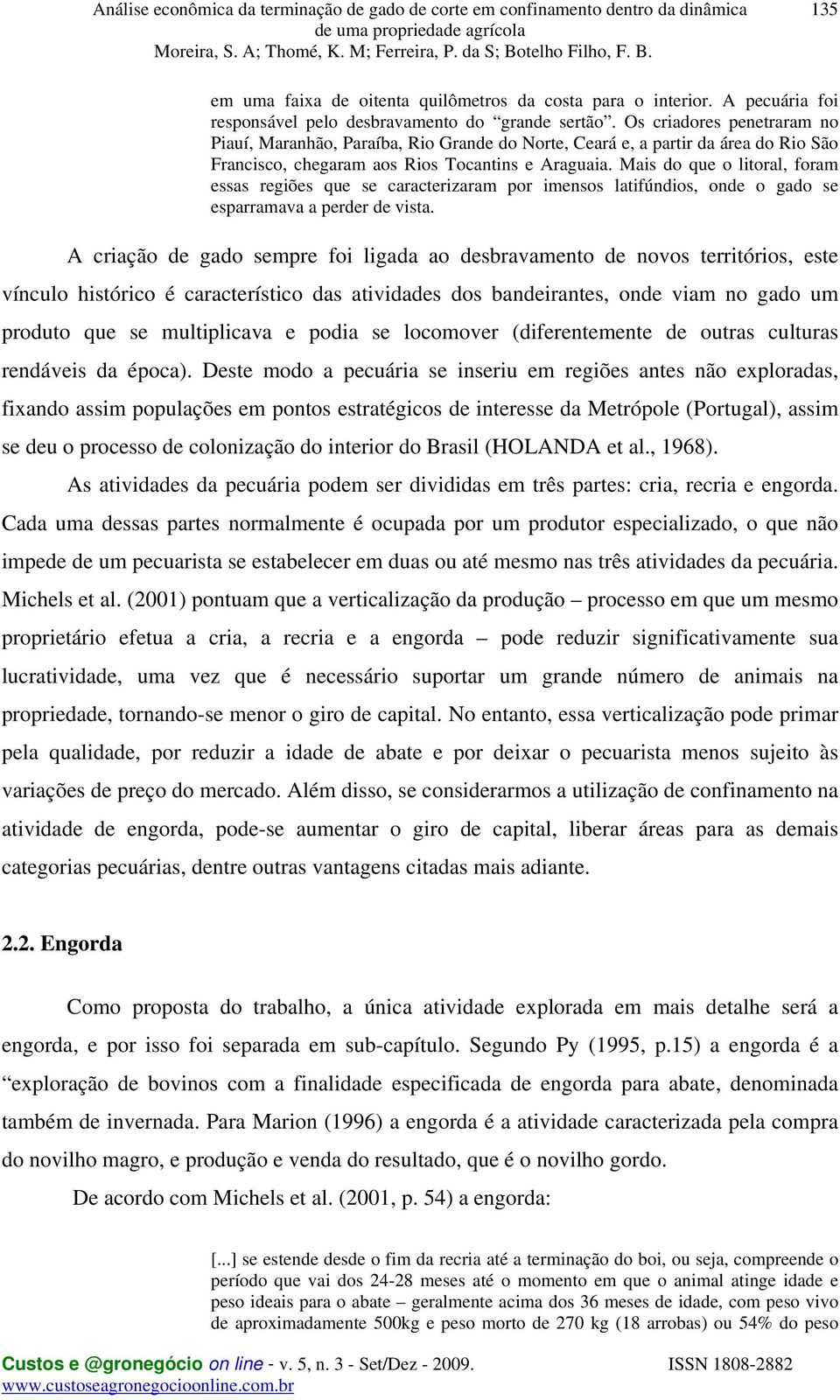 Mais do que o litoral, foram essas regiões que se caracterizaram por imensos latifúndios, onde o gado se esparramava a perder de vista.