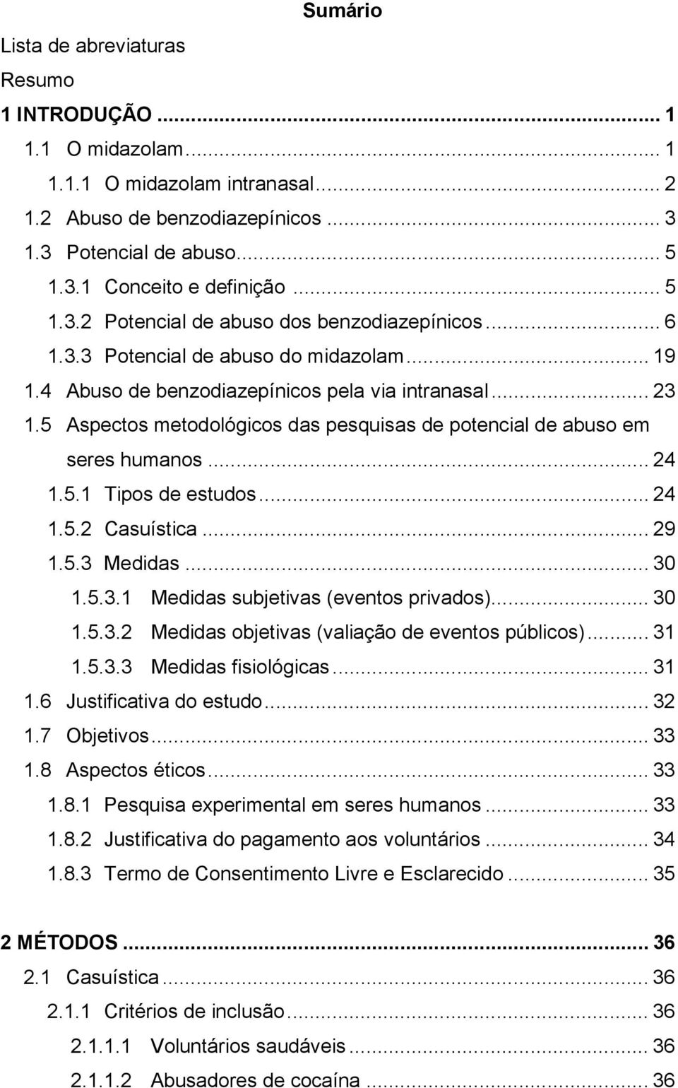 5 Aspectos metodológicos das pesquisas de potencial de abuso em seres humanos... 24 1.5.1 Tipos de estudos... 24 1.5.2 Casuística... 29 1.5.3 Medidas... 30 1.5.3.1 Medidas subjetivas (eventos privados).
