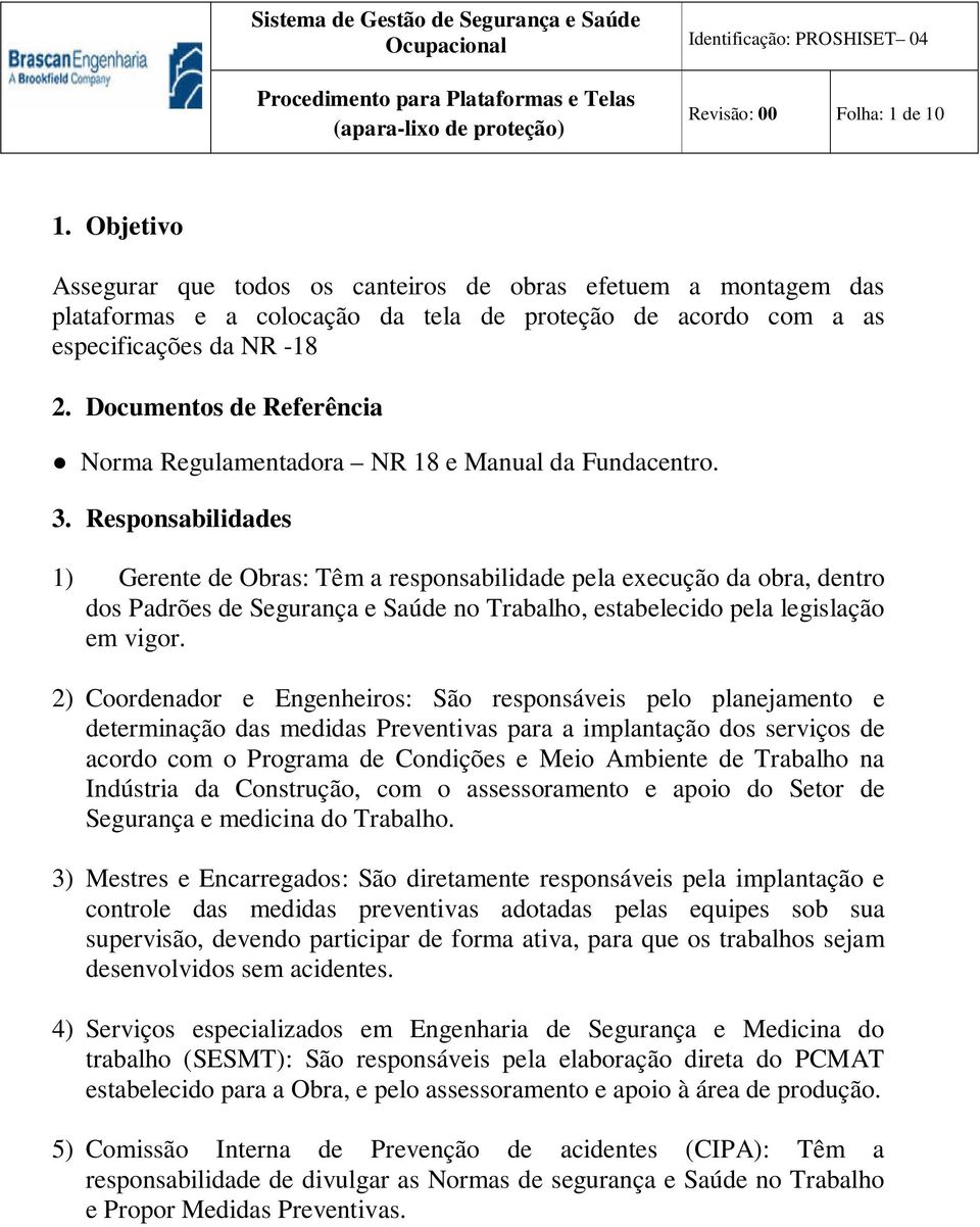 Responsabilidades 1) Gerente de Obras: Têm a responsabilidade pela execução da obra, dentro dos Padrões de Segurança e Saúde no Trabalho, estabelecido pela legislação em vigor.