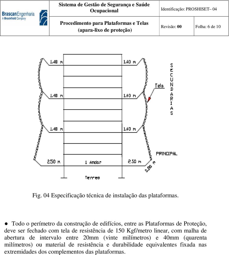 resistência de 150 Kgf/metro linear, com malha de abertura de intervalo entre 20mm (vinte milímetros) e 40mm