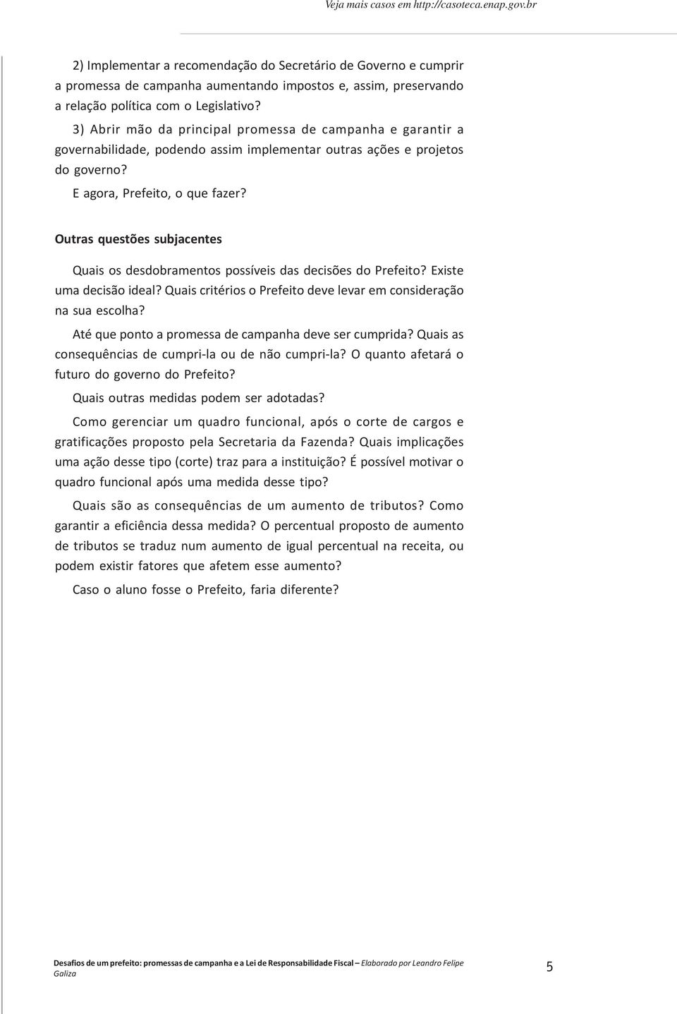 3) Abrir mão da principal promessa de campanha e garantir a governabilidade, podendo assim implementar outras ações e projetos do governo? E agora, Prefeito, o que fazer?