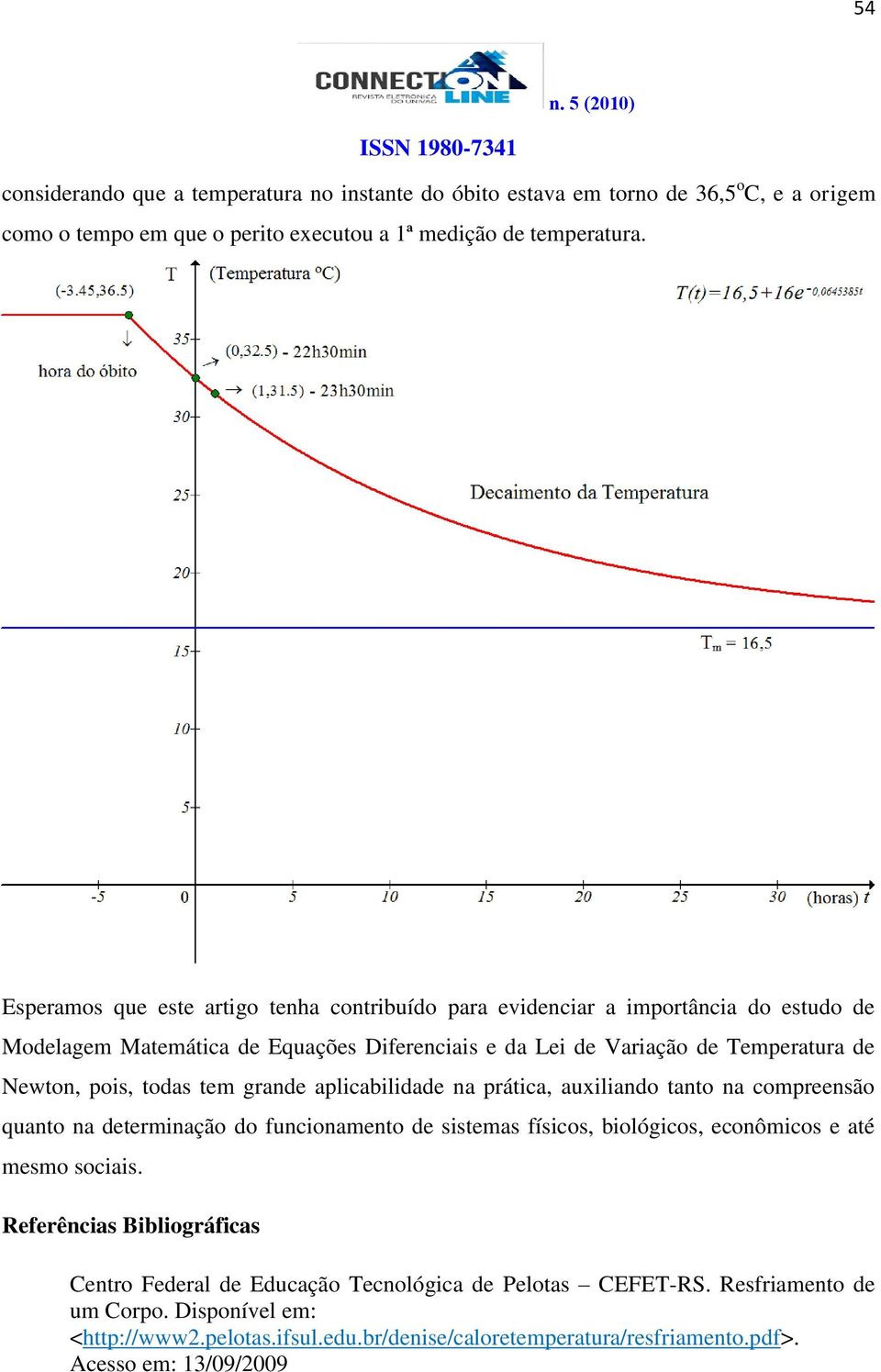 Newton, pois, todas te grande aplicabilidade na prática, auxiliando tanto na copreensão quanto na deterinação do funcionaento de sisteas físicos, biológicos, econôicos e até eso sociais.