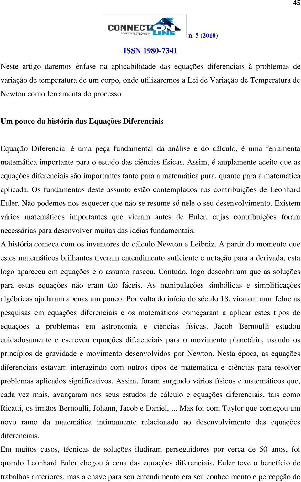 Assi, é aplaente aceito que as equações diferenciais são iportantes tanto para a ateática pura, quanto para a ateática aplicada.