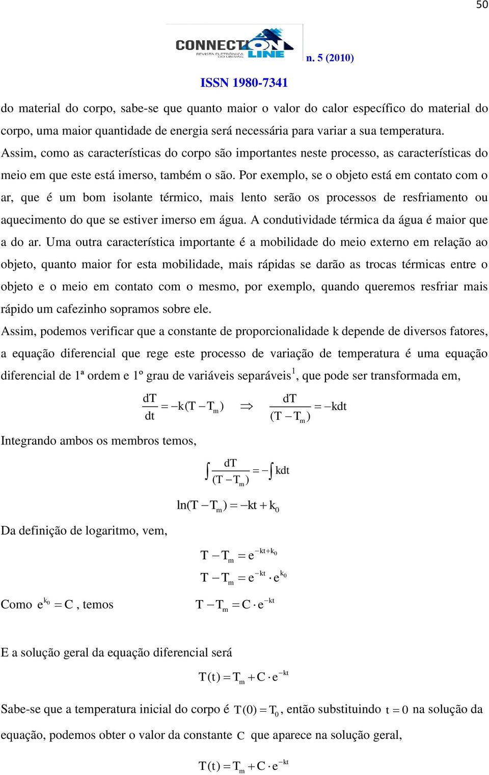 Por exeplo, se o objeto está e contato co o ar, que é u bo isolante térico, ais lento serão os processos de resfriaento ou aqueciento do que se estiver ierso e água.