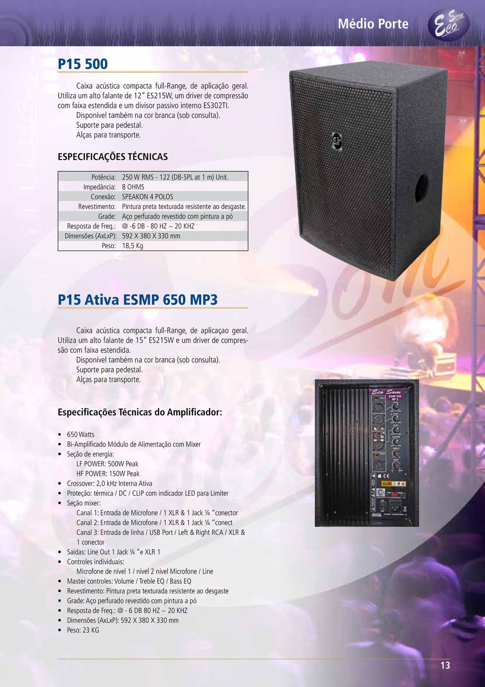: @ -6 DB - 80 HZ ~ 20 KHZ Dimensões (AxLxP): 592 X 380 X 330 mm Peso: 18,5 Kg P15 Ativa ESMP 650 MP3 Caixa acústica compacta full-range, de aplicaçao geral.