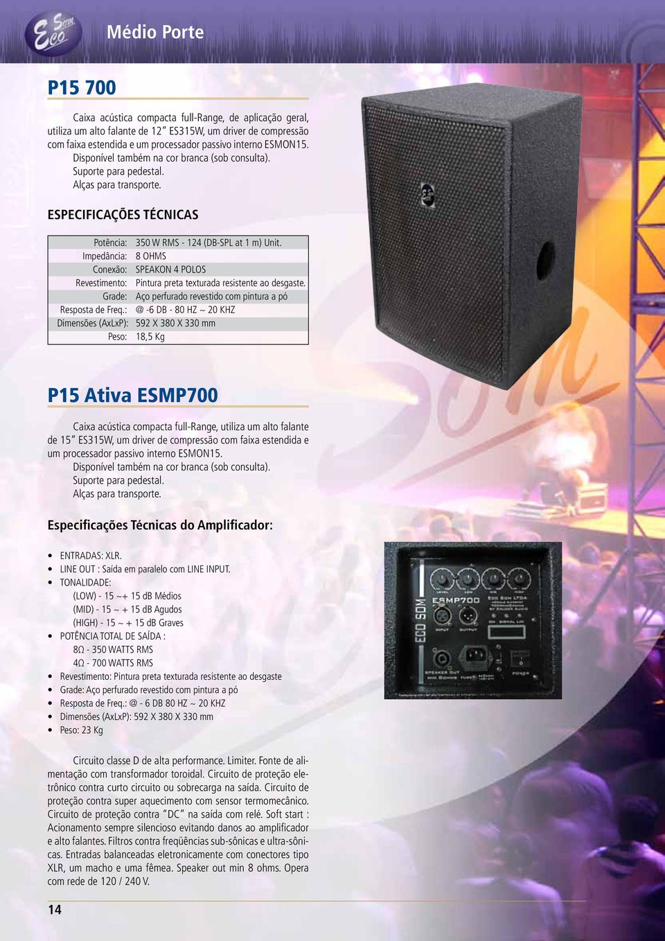 : @ -6 DB - 80 HZ ~ 20 KHZ Dimensões (AxLxP): 592 X 380 X 330 mm Peso: 18,5 Kg P15 Ativa ESMP700 Caixa acústica compacta full-range, utiliza um alto falante de 15 ES315W, um driver de compressão com